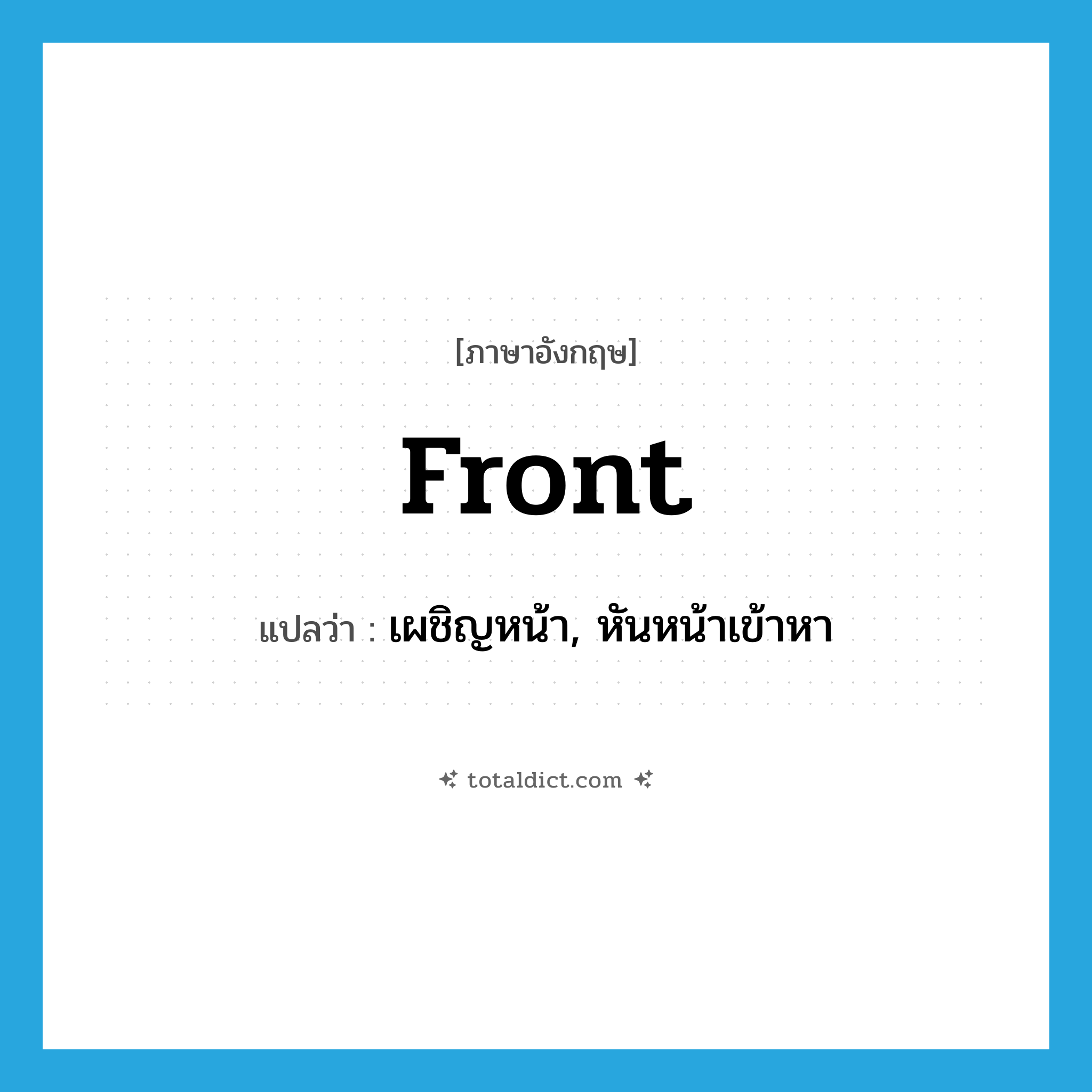 front แปลว่า?, คำศัพท์ภาษาอังกฤษ front แปลว่า เผชิญหน้า, หันหน้าเข้าหา ประเภท VT หมวด VT