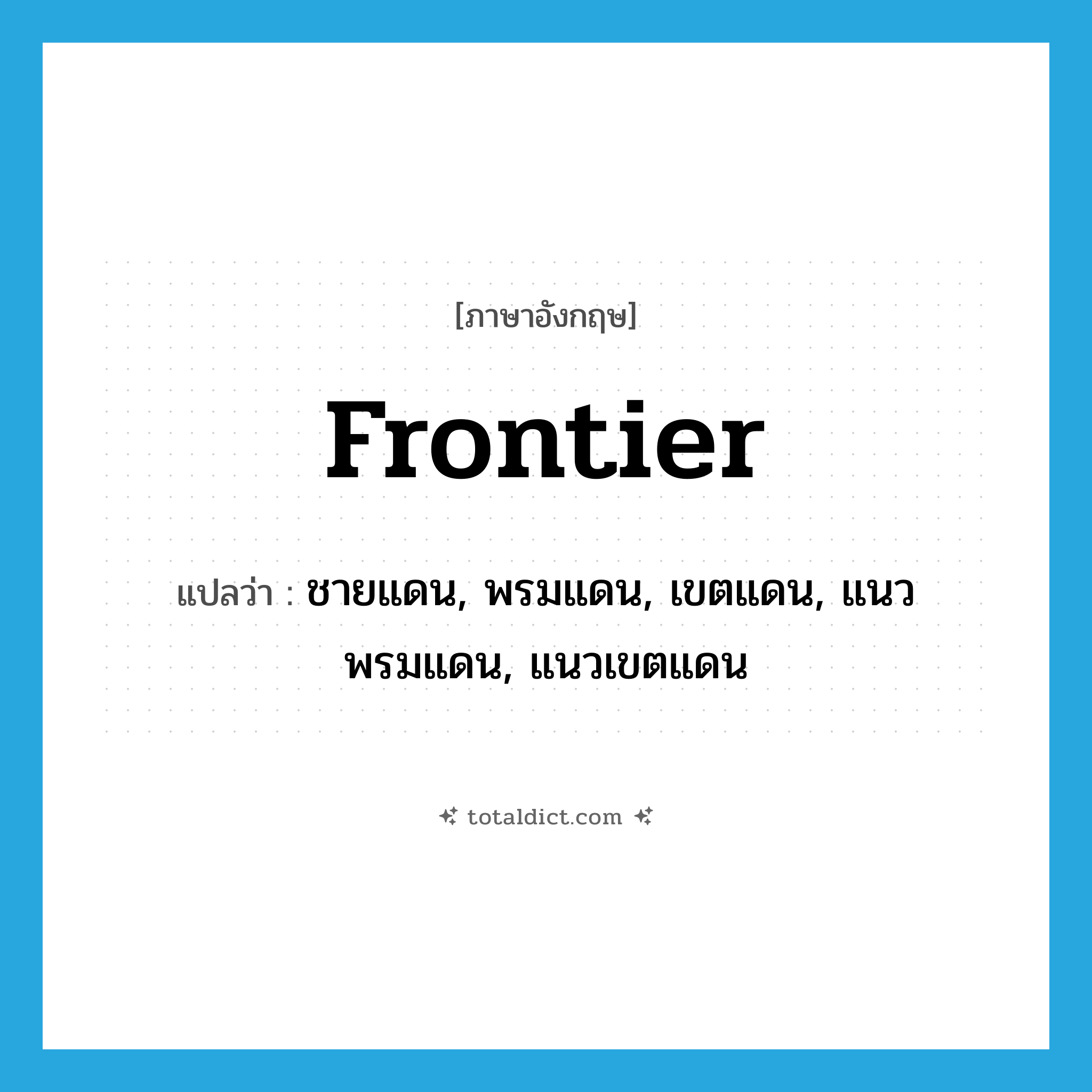 frontier แปลว่า?, คำศัพท์ภาษาอังกฤษ frontier แปลว่า ชายแดน, พรมแดน, เขตแดน, แนวพรมแดน, แนวเขตแดน ประเภท N หมวด N