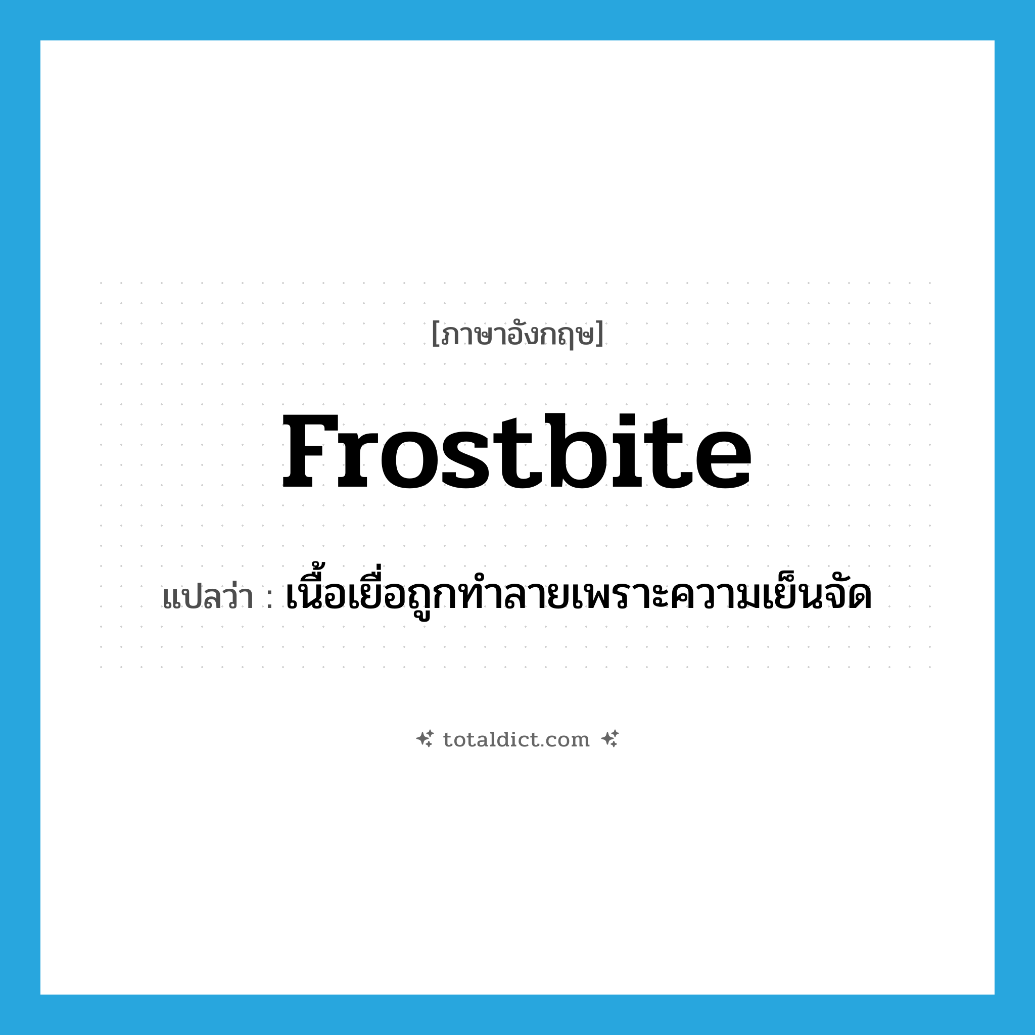 frostbite แปลว่า?, คำศัพท์ภาษาอังกฤษ frostbite แปลว่า เนื้อเยื่อถูกทำลายเพราะความเย็นจัด ประเภท N หมวด N