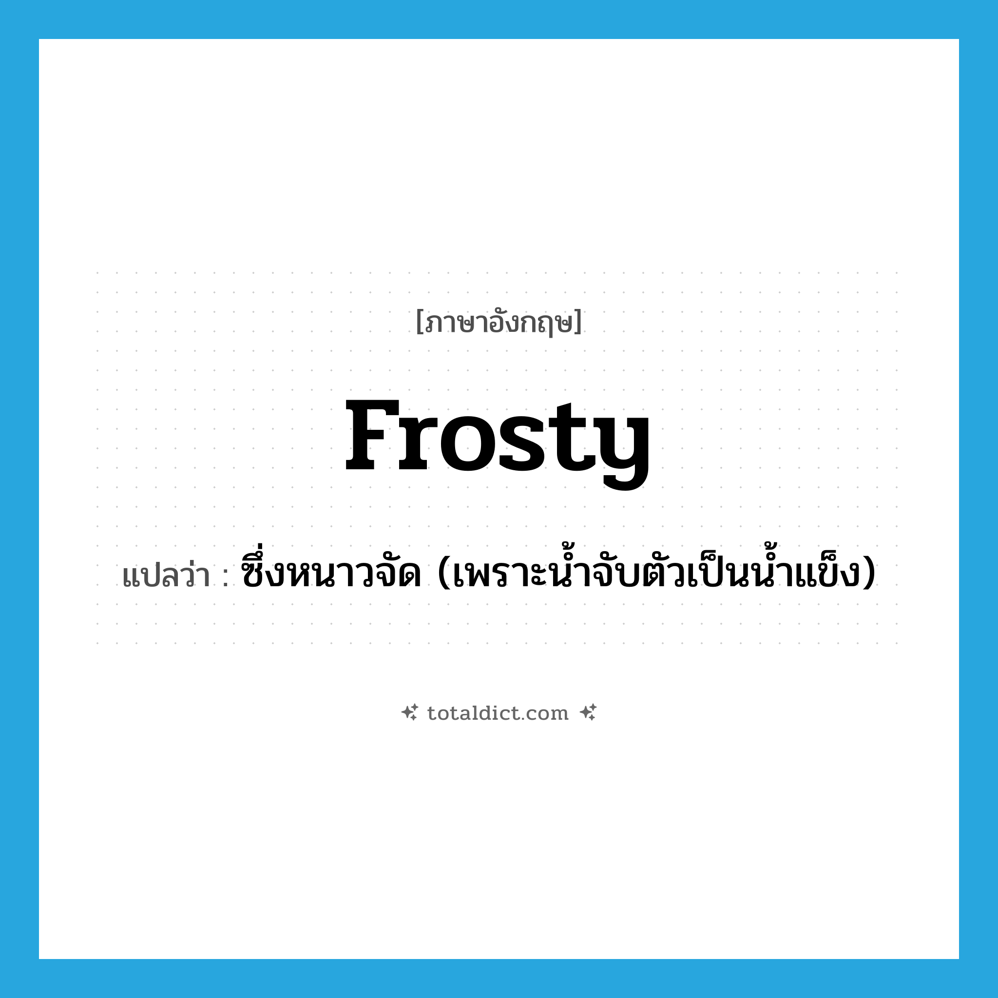 frosty แปลว่า?, คำศัพท์ภาษาอังกฤษ frosty แปลว่า ซึ่งหนาวจัด (เพราะน้ำจับตัวเป็นน้ำแข็ง) ประเภท ADJ หมวด ADJ