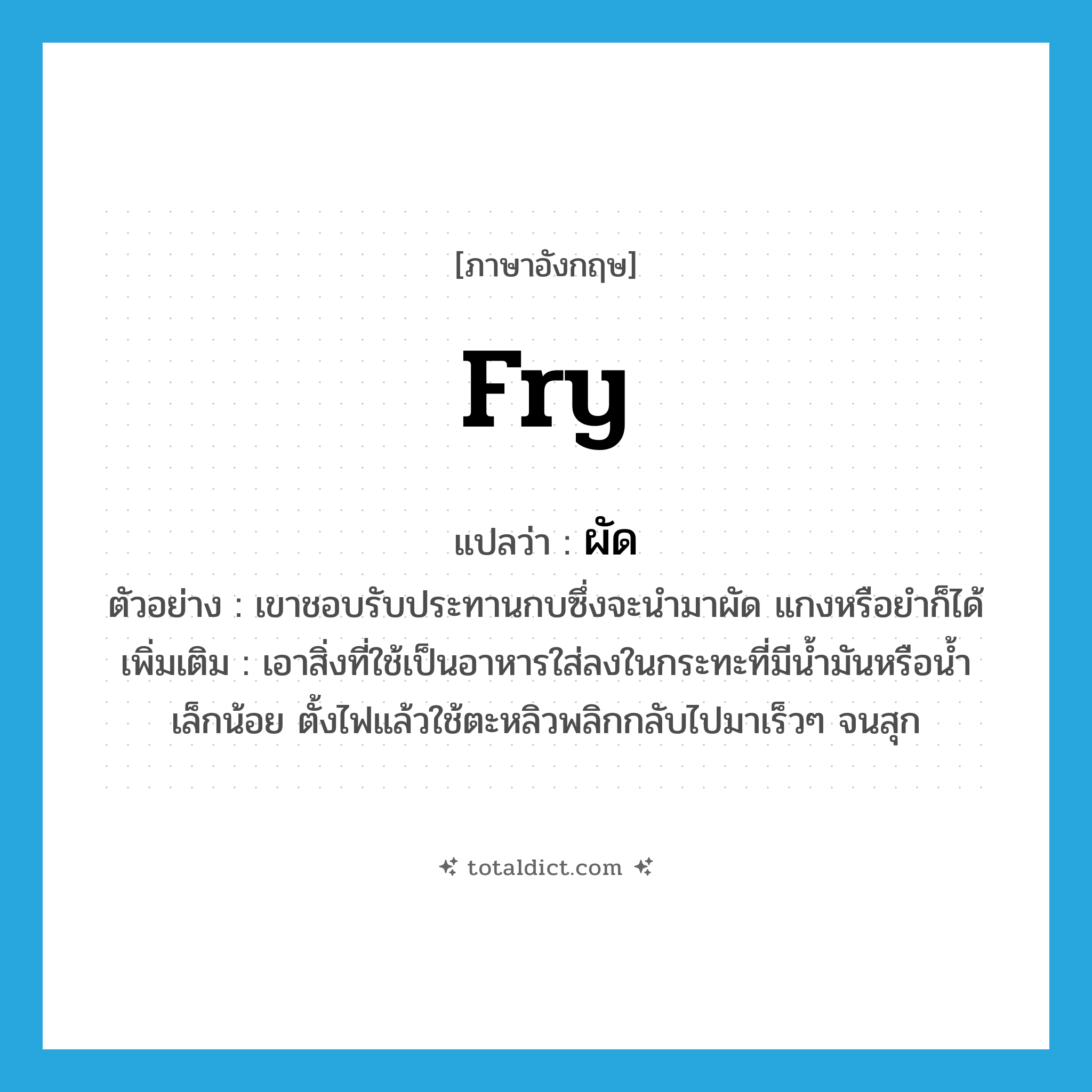 fry แปลว่า?, คำศัพท์ภาษาอังกฤษ fry แปลว่า ผัด ประเภท V ตัวอย่าง เขาชอบรับประทานกบซึ่งจะนำมาผัด แกงหรือยำก็ได้ เพิ่มเติม เอาสิ่งที่ใช้เป็นอาหารใส่ลงในกระทะที่มีน้ำมันหรือน้ำเล็กน้อย ตั้งไฟแล้วใช้ตะหลิวพลิกกลับไปมาเร็วๆ จนสุก หมวด V