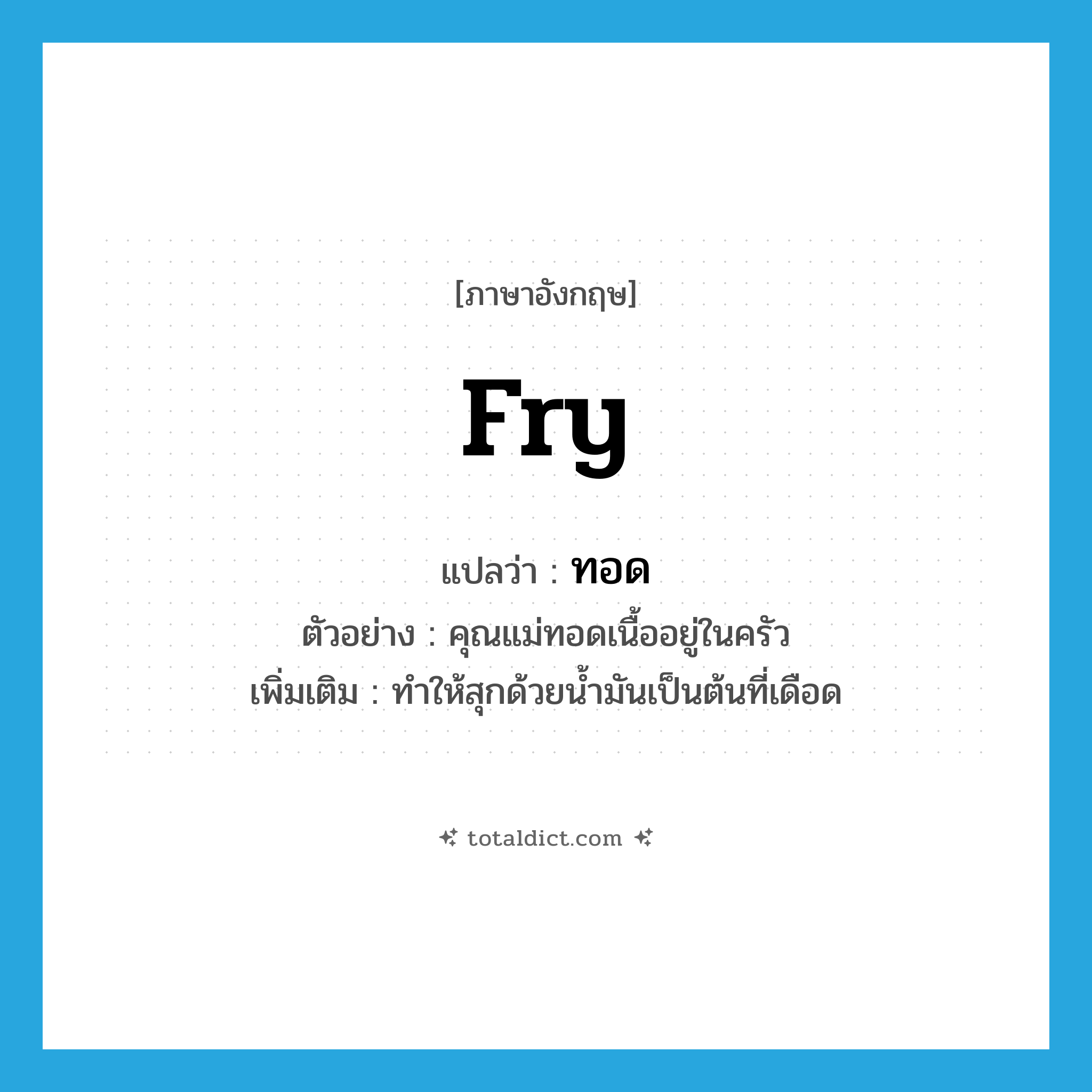 fry แปลว่า?, คำศัพท์ภาษาอังกฤษ fry แปลว่า ทอด ประเภท V ตัวอย่าง คุณแม่ทอดเนื้ออยู่ในครัว เพิ่มเติม ทำให้สุกด้วยน้ำมันเป็นต้นที่เดือด หมวด V