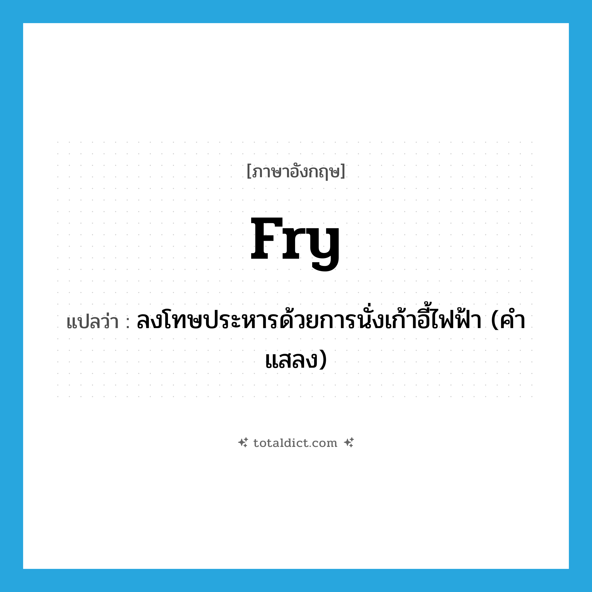 fry แปลว่า?, คำศัพท์ภาษาอังกฤษ fry แปลว่า ลงโทษประหารด้วยการนั่งเก้าอี้ไฟฟ้า (คำแสลง) ประเภท VT หมวด VT