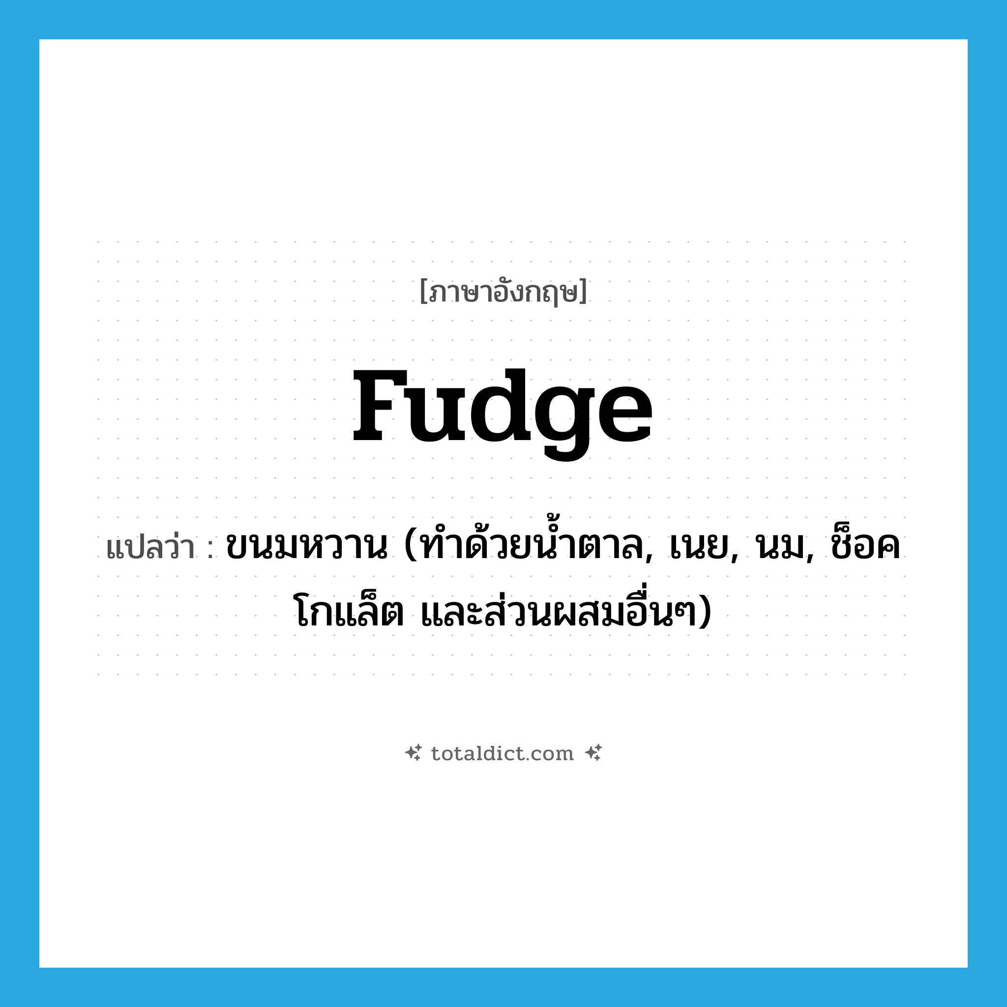 fudge แปลว่า?, คำศัพท์ภาษาอังกฤษ fudge แปลว่า ขนมหวาน (ทำด้วยน้ำตาล, เนย, นม, ช็อคโกแล็ต และส่วนผสมอื่นๆ) ประเภท N หมวด N