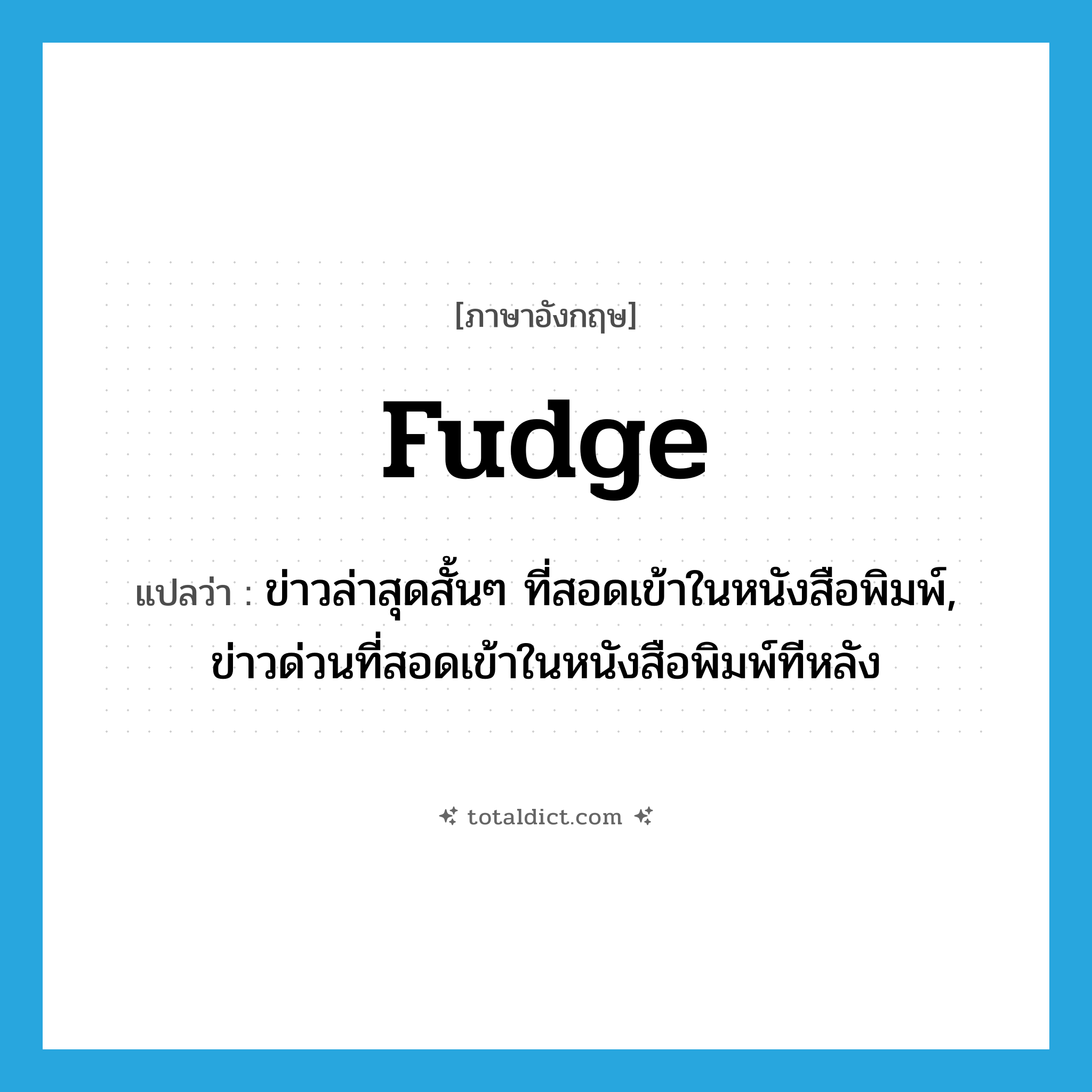 fudge แปลว่า?, คำศัพท์ภาษาอังกฤษ fudge แปลว่า ข่าวล่าสุดสั้นๆ ที่สอดเข้าในหนังสือพิมพ์, ข่าวด่วนที่สอดเข้าในหนังสือพิมพ์ทีหลัง ประเภท N หมวด N