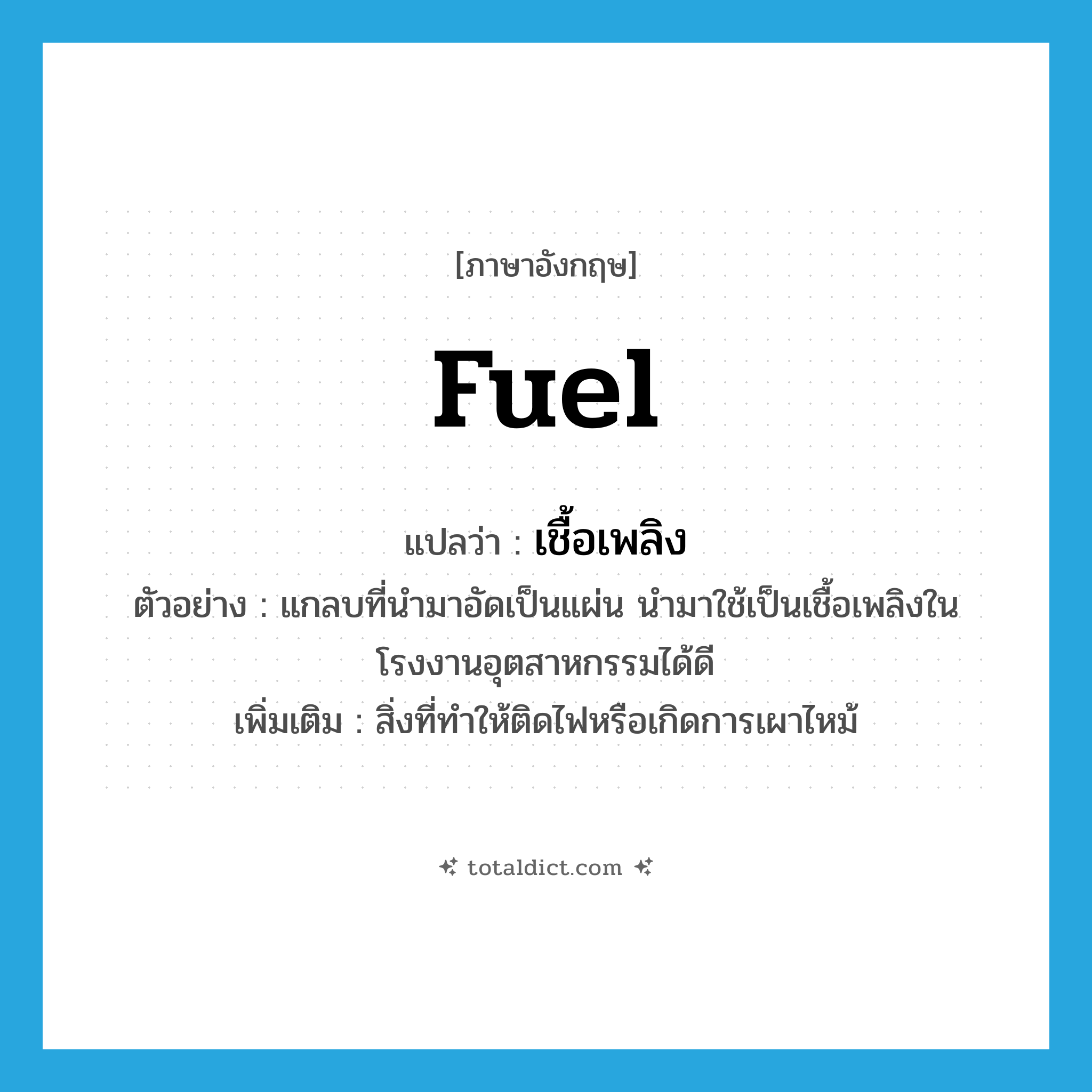 fuel แปลว่า?, คำศัพท์ภาษาอังกฤษ fuel แปลว่า เชื้อเพลิง ประเภท N ตัวอย่าง แกลบที่นำมาอัดเป็นแผ่น นำมาใช้เป็นเชื้อเพลิงในโรงงานอุตสาหกรรมได้ดี เพิ่มเติม สิ่งที่ทำให้ติดไฟหรือเกิดการเผาไหม้ หมวด N