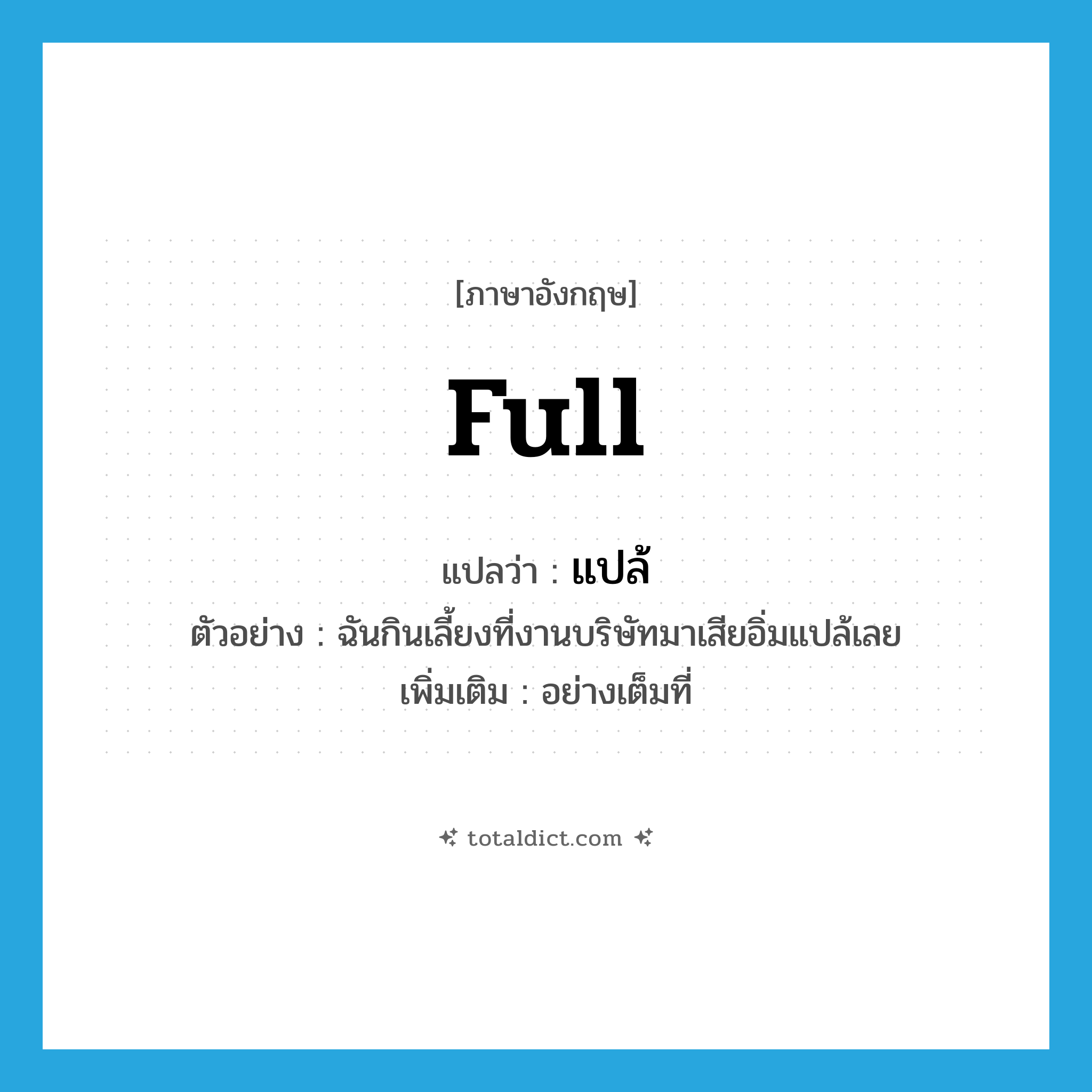 full แปลว่า?, คำศัพท์ภาษาอังกฤษ full แปลว่า แปล้ ประเภท ADV ตัวอย่าง ฉันกินเลี้ยงที่งานบริษัทมาเสียอิ่มแปล้เลย เพิ่มเติม อย่างเต็มที่ หมวด ADV