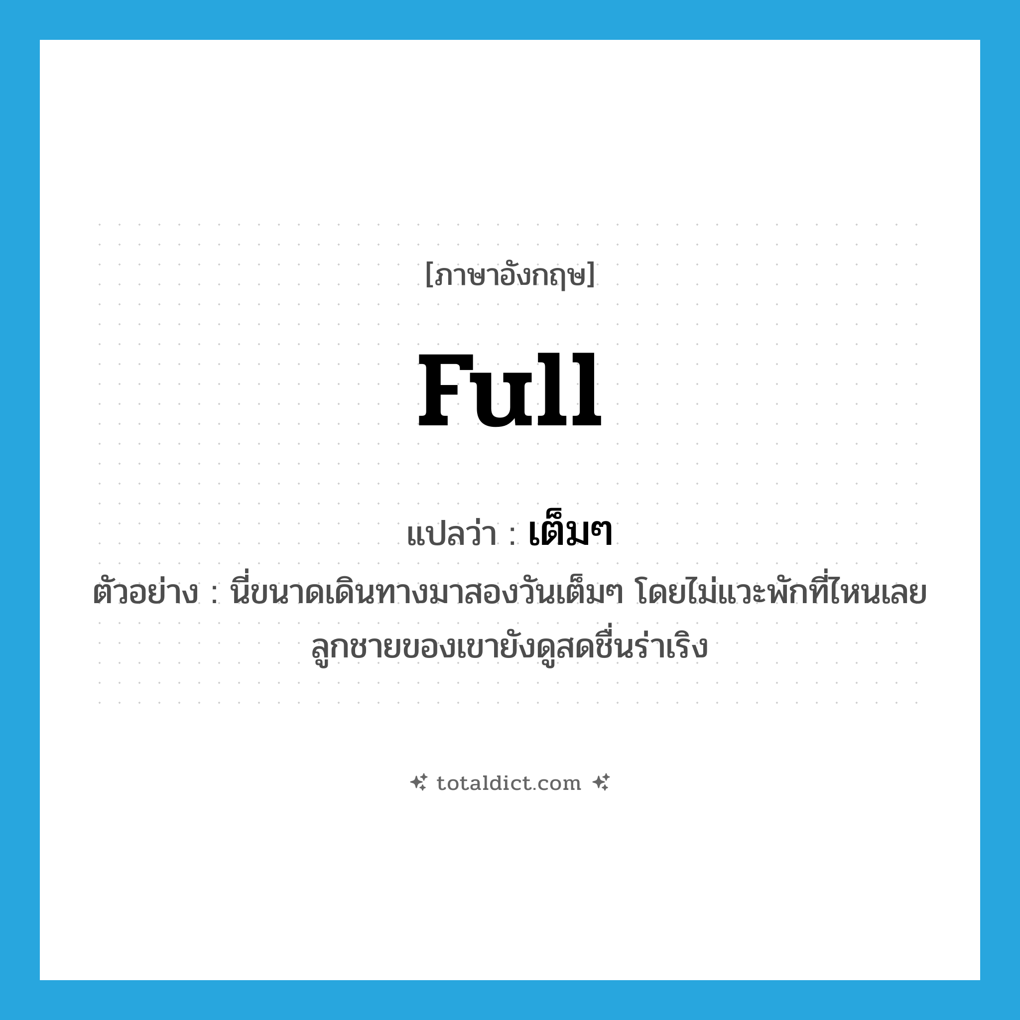 full แปลว่า?, คำศัพท์ภาษาอังกฤษ full แปลว่า เต็มๆ ประเภท ADJ ตัวอย่าง นี่ขนาดเดินทางมาสองวันเต็มๆ โดยไม่แวะพักที่ไหนเลย ลูกชายของเขายังดูสดชื่นร่าเริง หมวด ADJ