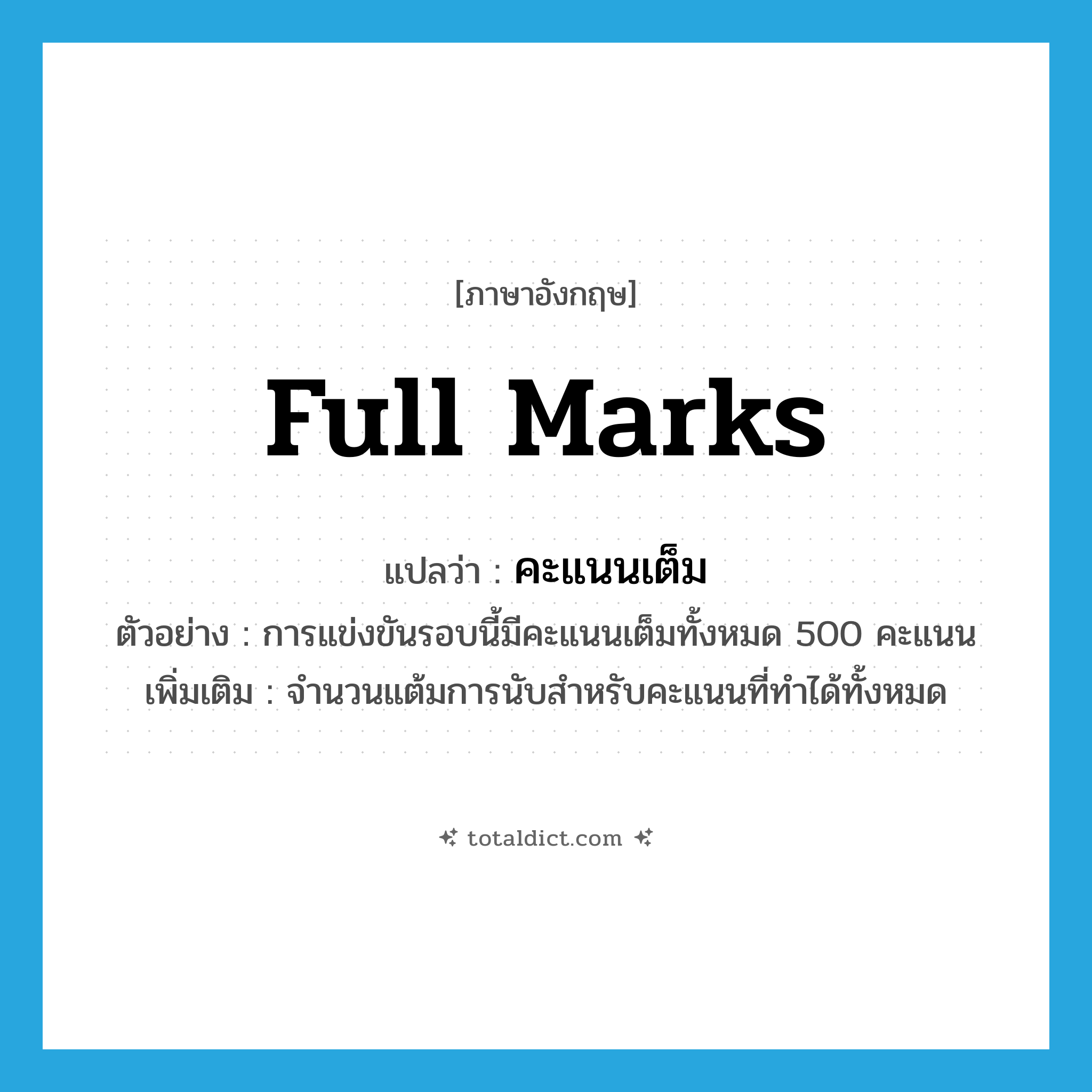 full marks แปลว่า?, คำศัพท์ภาษาอังกฤษ full marks แปลว่า คะแนนเต็ม ประเภท N ตัวอย่าง การแข่งขันรอบนี้มีคะแนนเต็มทั้งหมด 500 คะแนน เพิ่มเติม จำนวนแต้มการนับสำหรับคะแนนที่ทำได้ทั้งหมด หมวด N