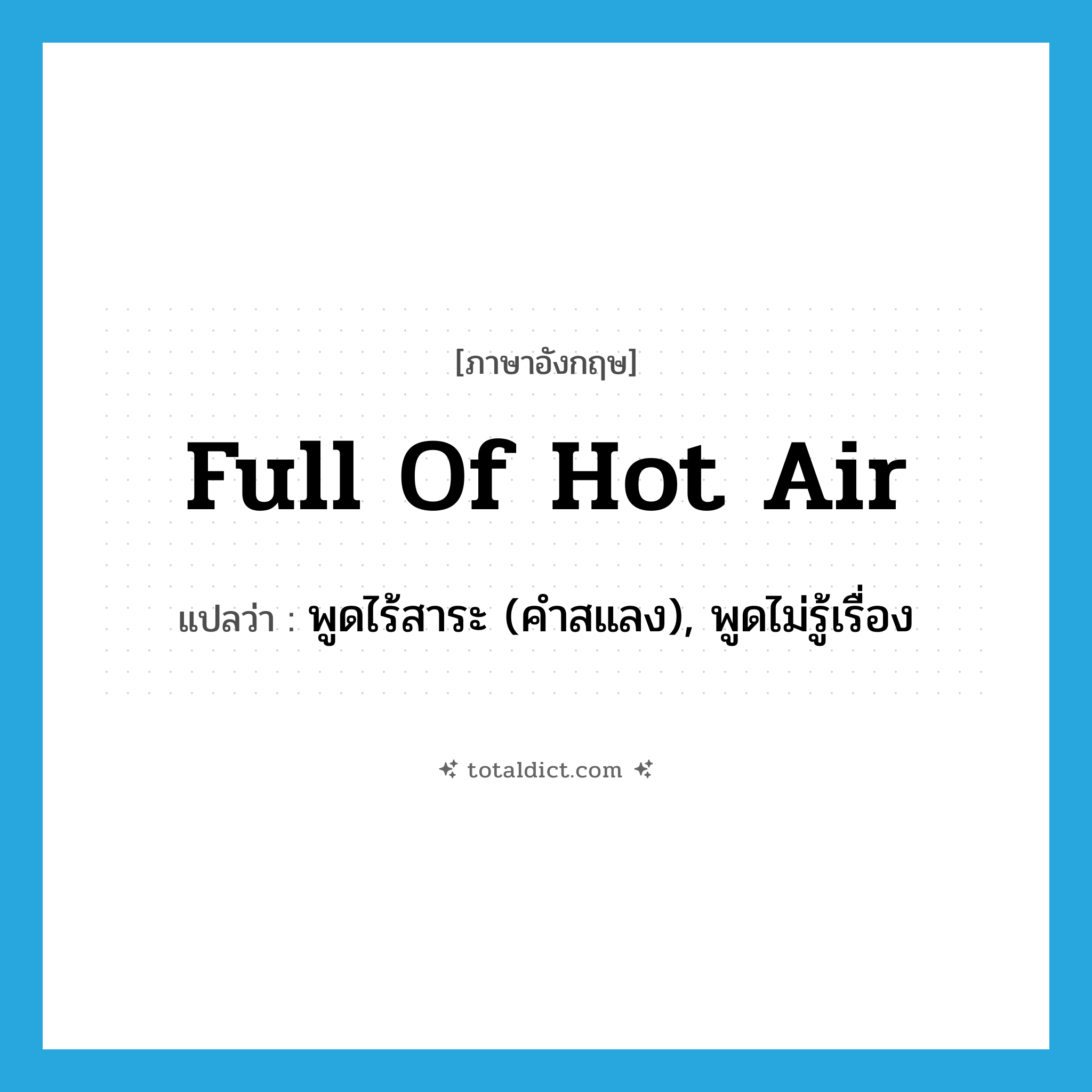 full of hot air แปลว่า?, คำศัพท์ภาษาอังกฤษ full of hot air แปลว่า พูดไร้สาระ (คำสแลง), พูดไม่รู้เรื่อง ประเภท IDM หมวด IDM