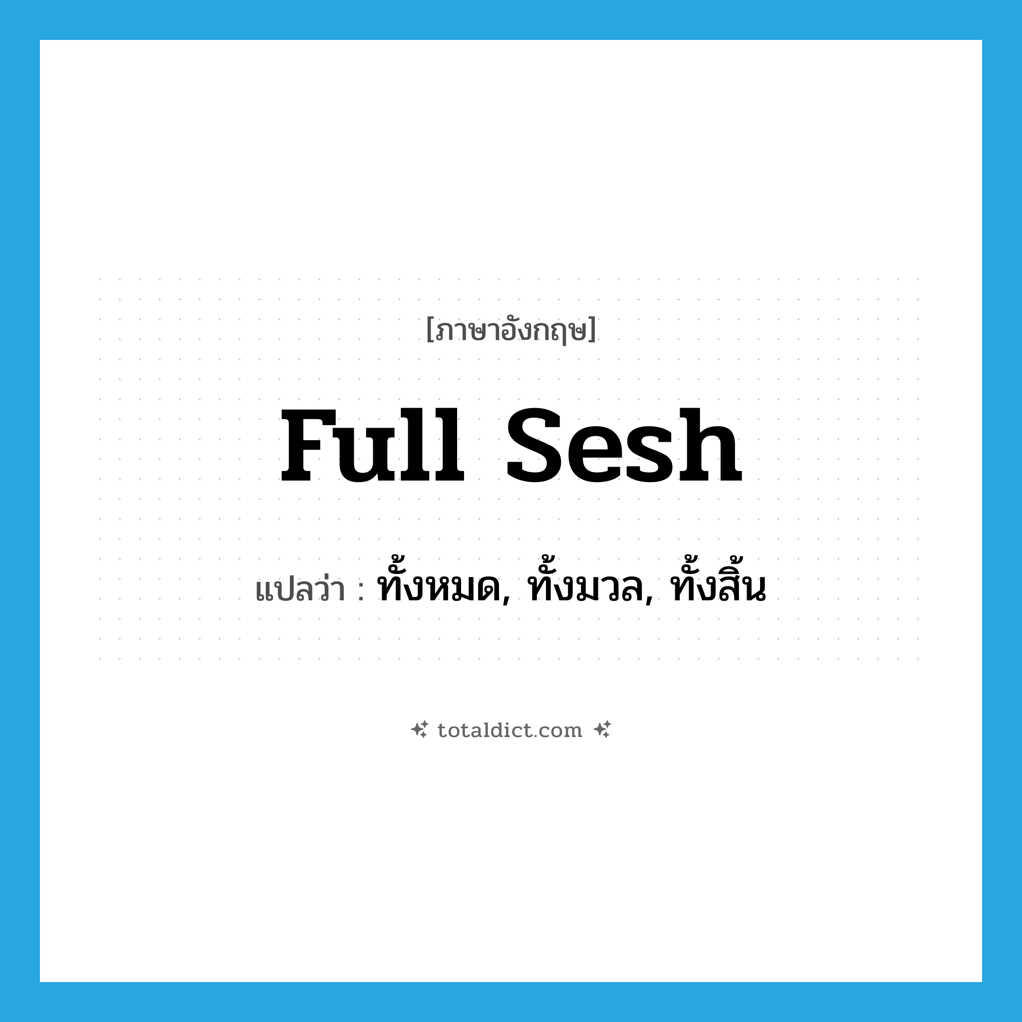 full sesh แปลว่า?, คำศัพท์ภาษาอังกฤษ full sesh แปลว่า ทั้งหมด, ทั้งมวล, ทั้งสิ้น ประเภท SL หมวด SL