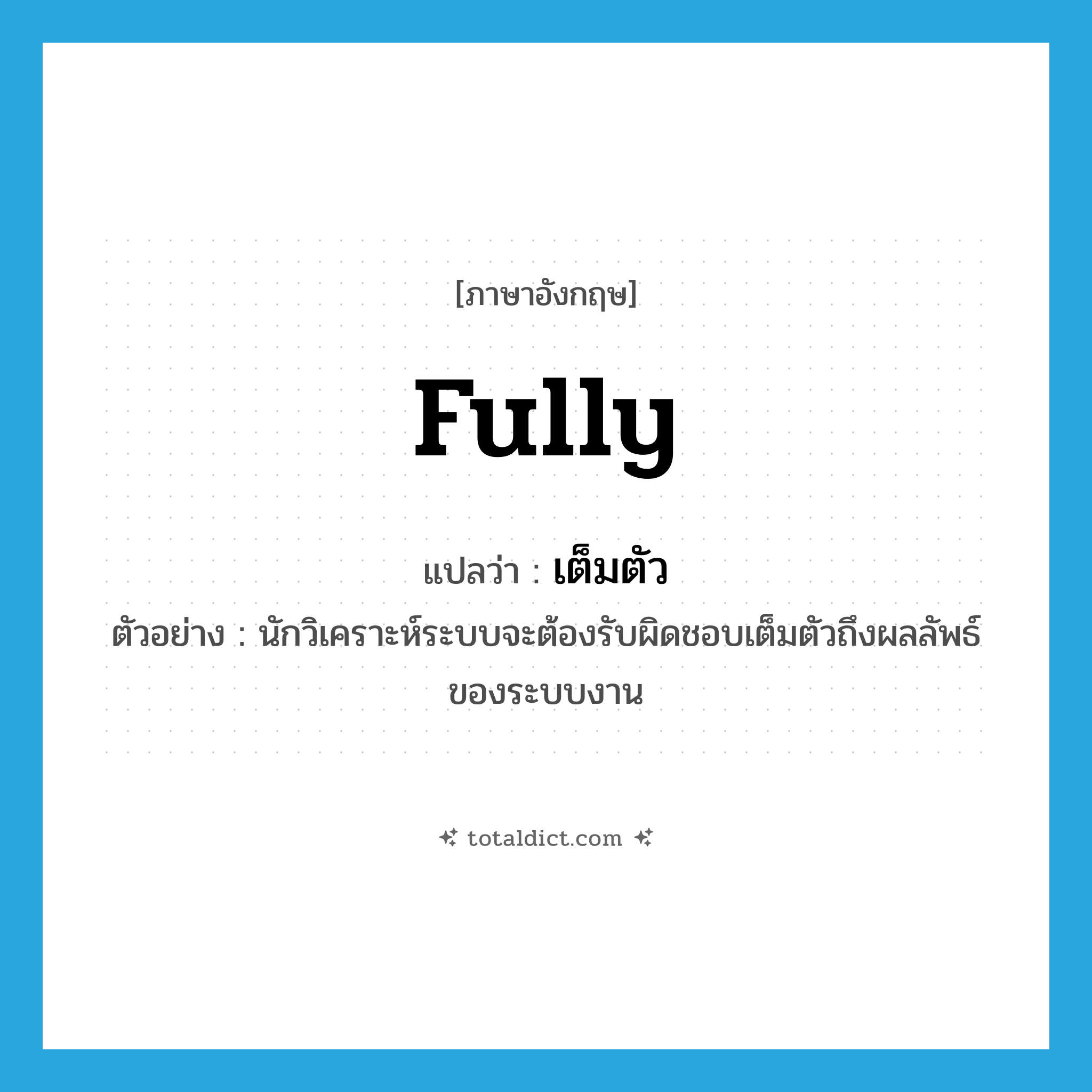 fully แปลว่า?, คำศัพท์ภาษาอังกฤษ fully แปลว่า เต็มตัว ประเภท ADV ตัวอย่าง นักวิเคราะห์ระบบจะต้องรับผิดชอบเต็มตัวถึงผลลัพธ์ของระบบงาน หมวด ADV