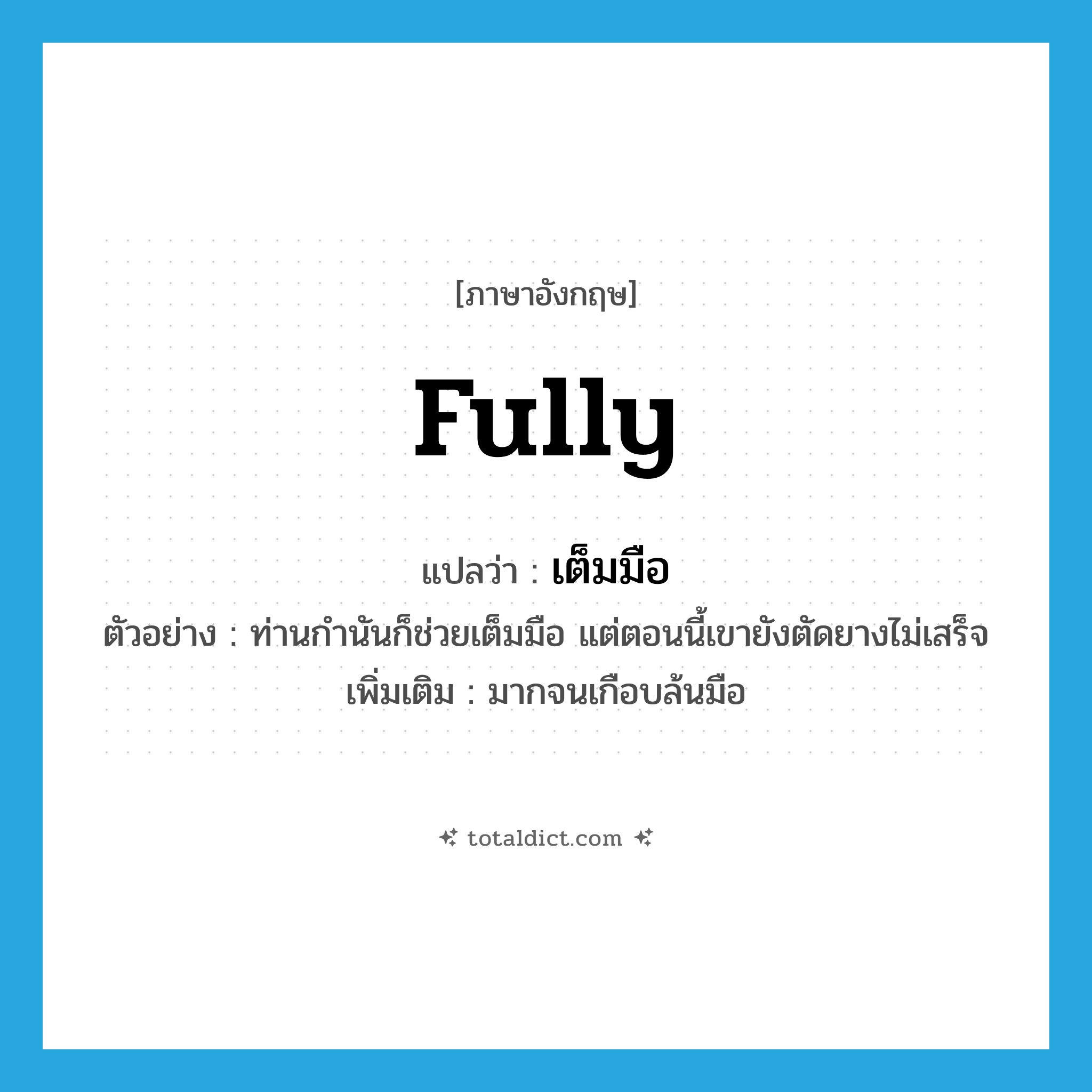 fully แปลว่า?, คำศัพท์ภาษาอังกฤษ fully แปลว่า เต็มมือ ประเภท ADV ตัวอย่าง ท่านกำนันก็ช่วยเต็มมือ แต่ตอนนี้เขายังตัดยางไม่เสร็จ เพิ่มเติม มากจนเกือบล้นมือ หมวด ADV