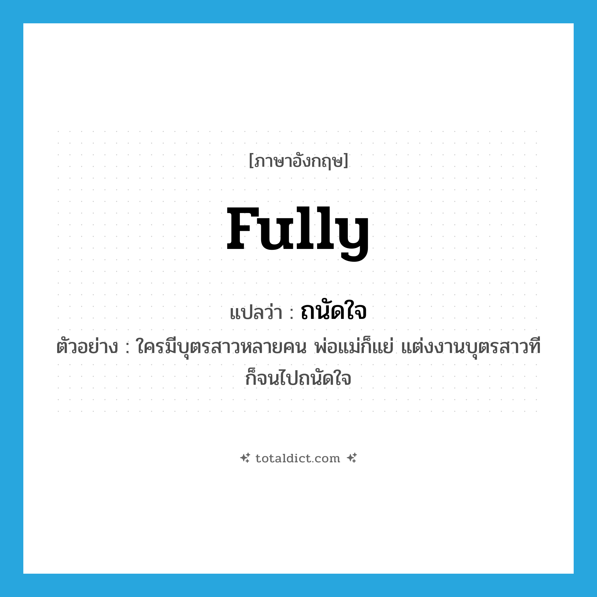 fully แปลว่า?, คำศัพท์ภาษาอังกฤษ fully แปลว่า ถนัดใจ ประเภท ADV ตัวอย่าง ใครมีบุตรสาวหลายคน พ่อแม่ก็แย่ แต่งงานบุตรสาวทีก็จนไปถนัดใจ หมวด ADV