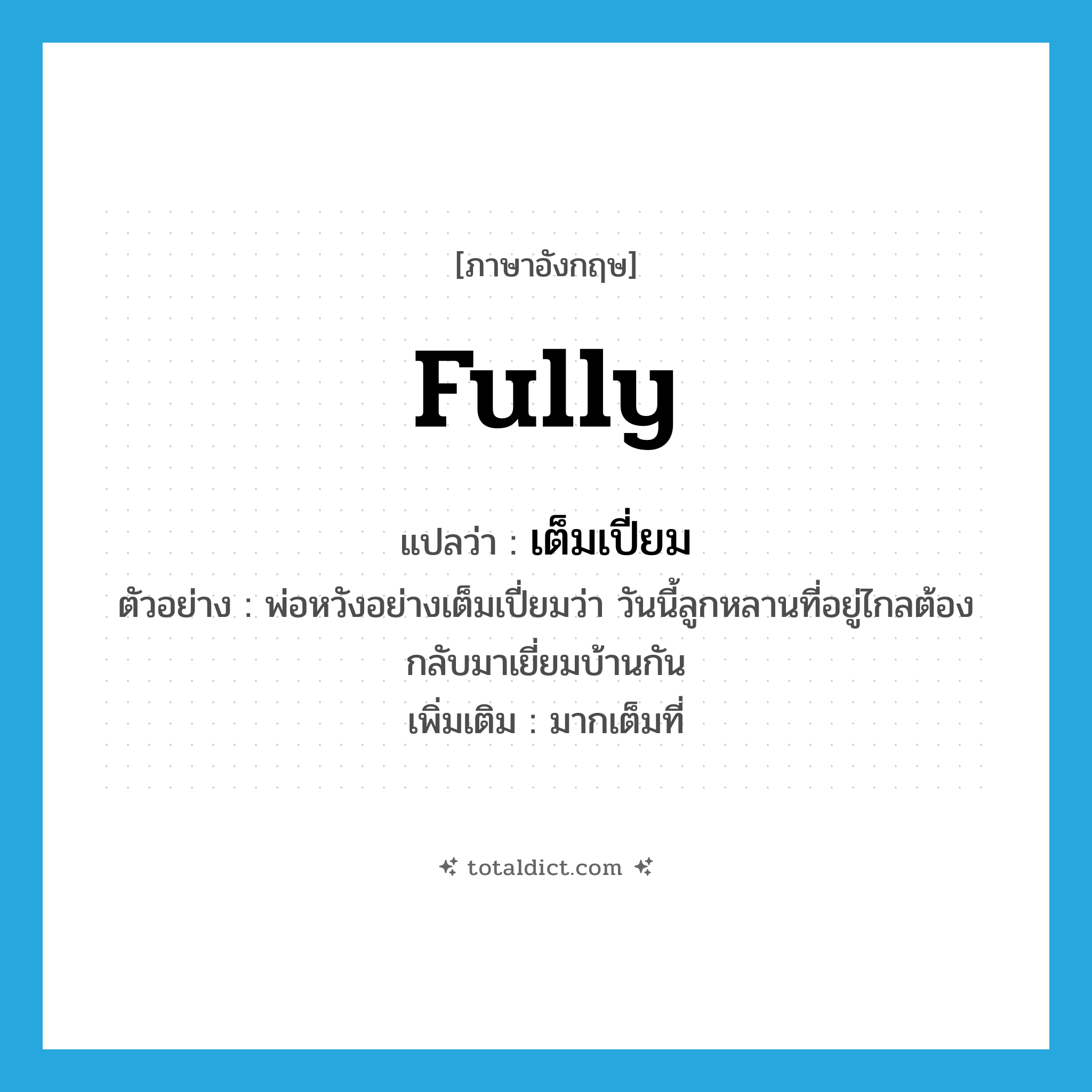 fully แปลว่า?, คำศัพท์ภาษาอังกฤษ fully แปลว่า เต็มเปี่ยม ประเภท ADV ตัวอย่าง พ่อหวังอย่างเต็มเปี่ยมว่า วันนี้ลูกหลานที่อยู่ไกลต้องกลับมาเยี่ยมบ้านกัน เพิ่มเติม มากเต็มที่ หมวด ADV