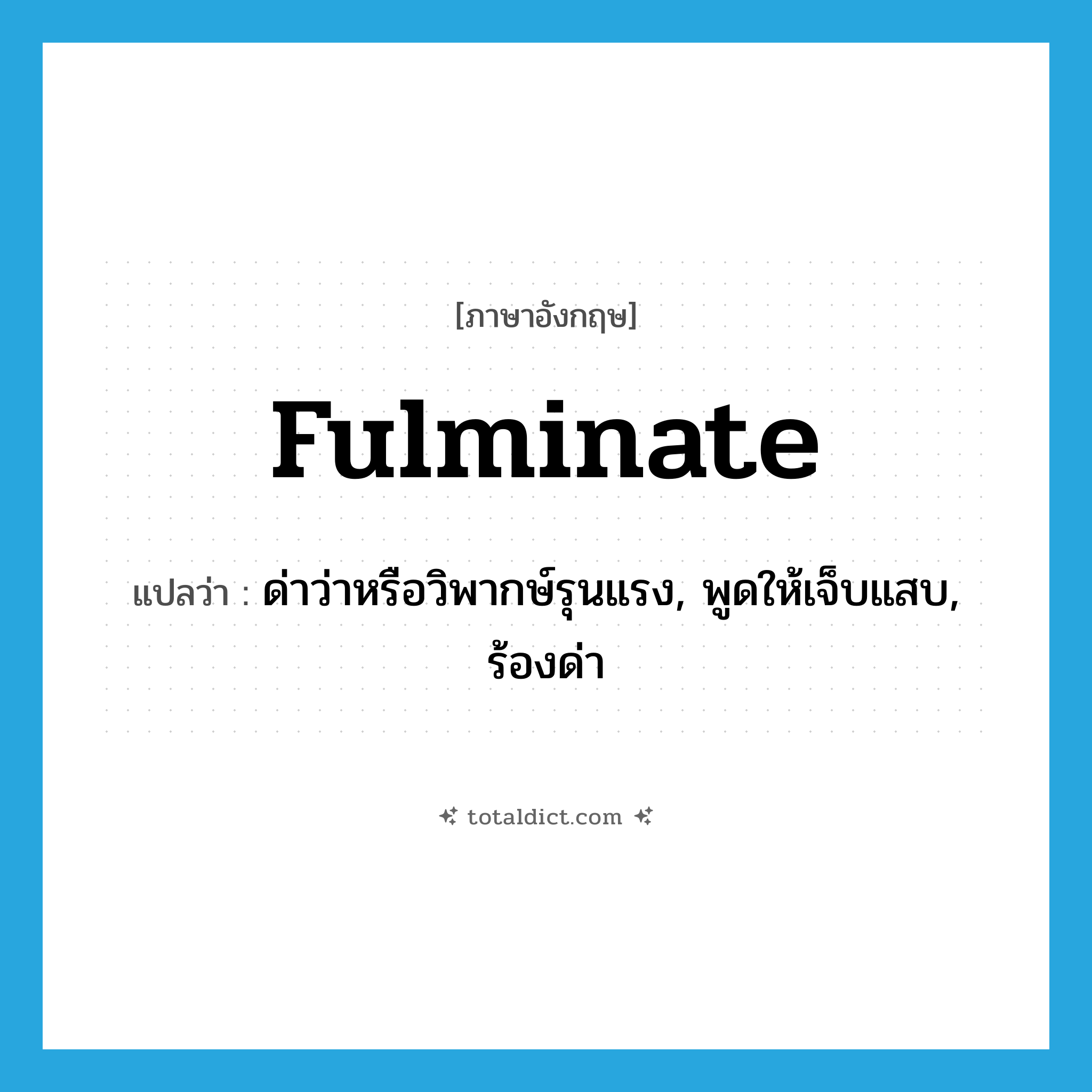 fulminate แปลว่า?, คำศัพท์ภาษาอังกฤษ fulminate แปลว่า ด่าว่าหรือวิพากษ์รุนแรง, พูดให้เจ็บแสบ, ร้องด่า ประเภท VI หมวด VI