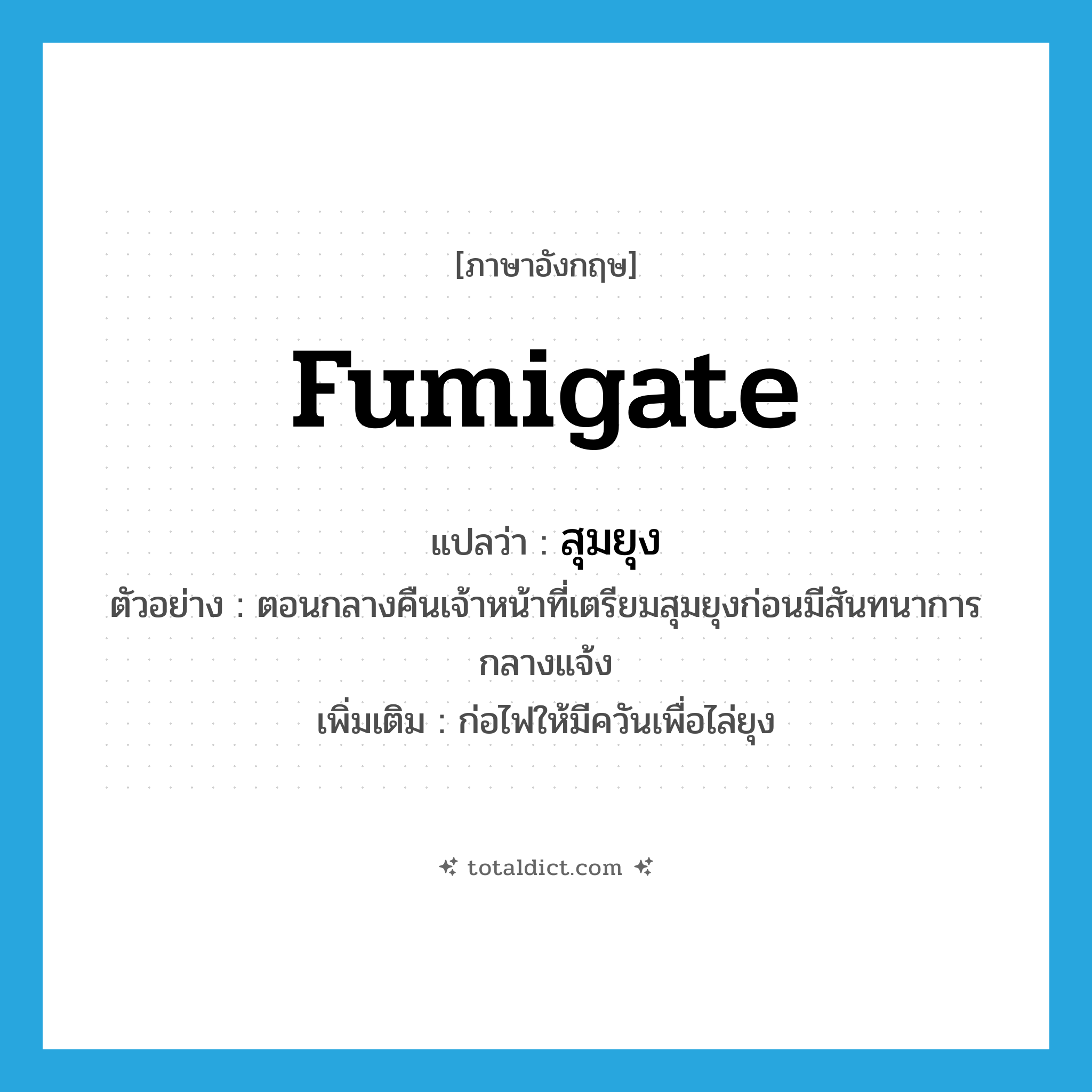 fumigate แปลว่า?, คำศัพท์ภาษาอังกฤษ fumigate แปลว่า สุมยุง ประเภท V ตัวอย่าง ตอนกลางคืนเจ้าหน้าที่เตรียมสุมยุงก่อนมีสันทนาการกลางแจ้ง เพิ่มเติม ก่อไฟให้มีควันเพื่อไล่ยุง หมวด V