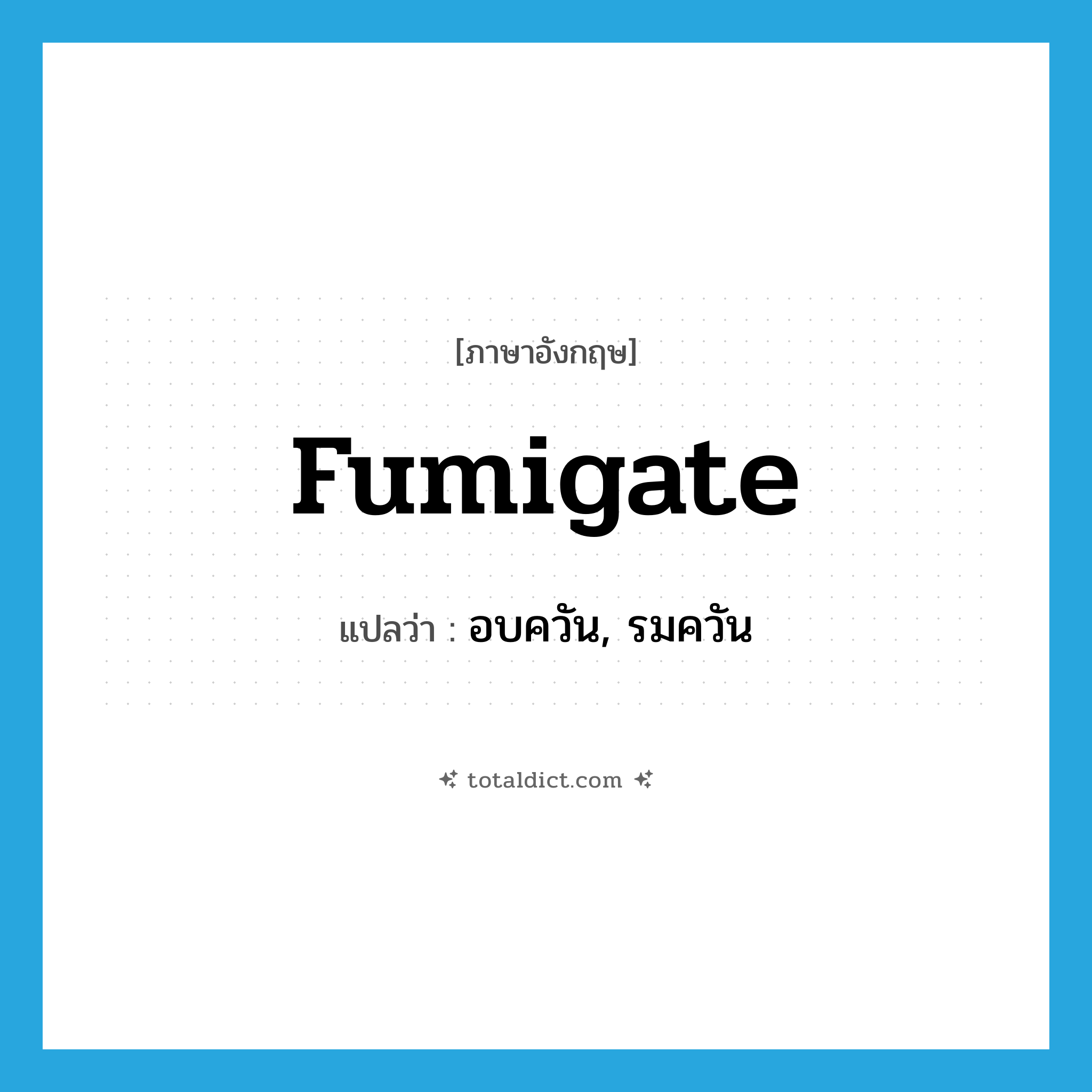 fumigate แปลว่า?, คำศัพท์ภาษาอังกฤษ fumigate แปลว่า อบควัน, รมควัน ประเภท VT หมวด VT