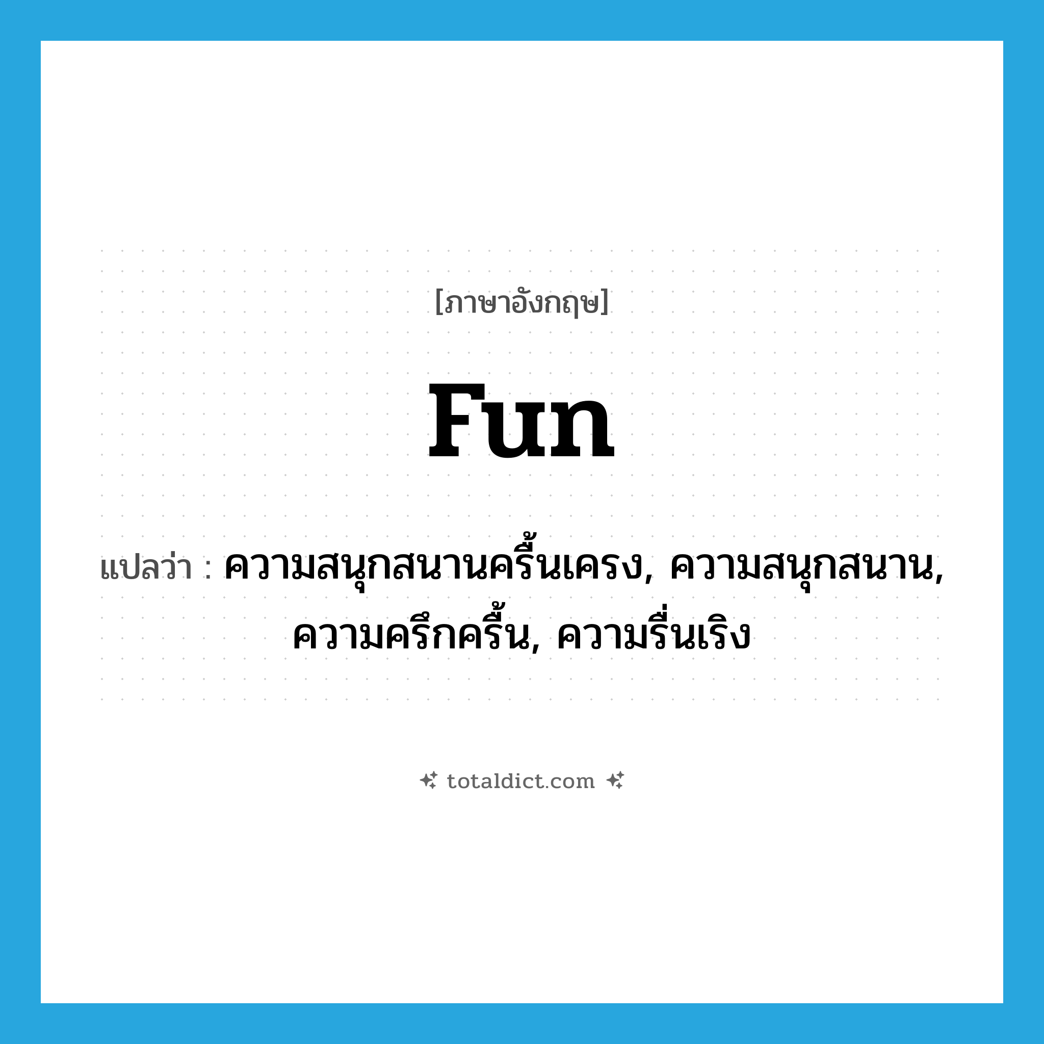 fun แปลว่า?, คำศัพท์ภาษาอังกฤษ fun แปลว่า ความสนุกสนานครื้นเครง, ความสนุกสนาน, ความครึกครื้น, ความรื่นเริง ประเภท N หมวด N