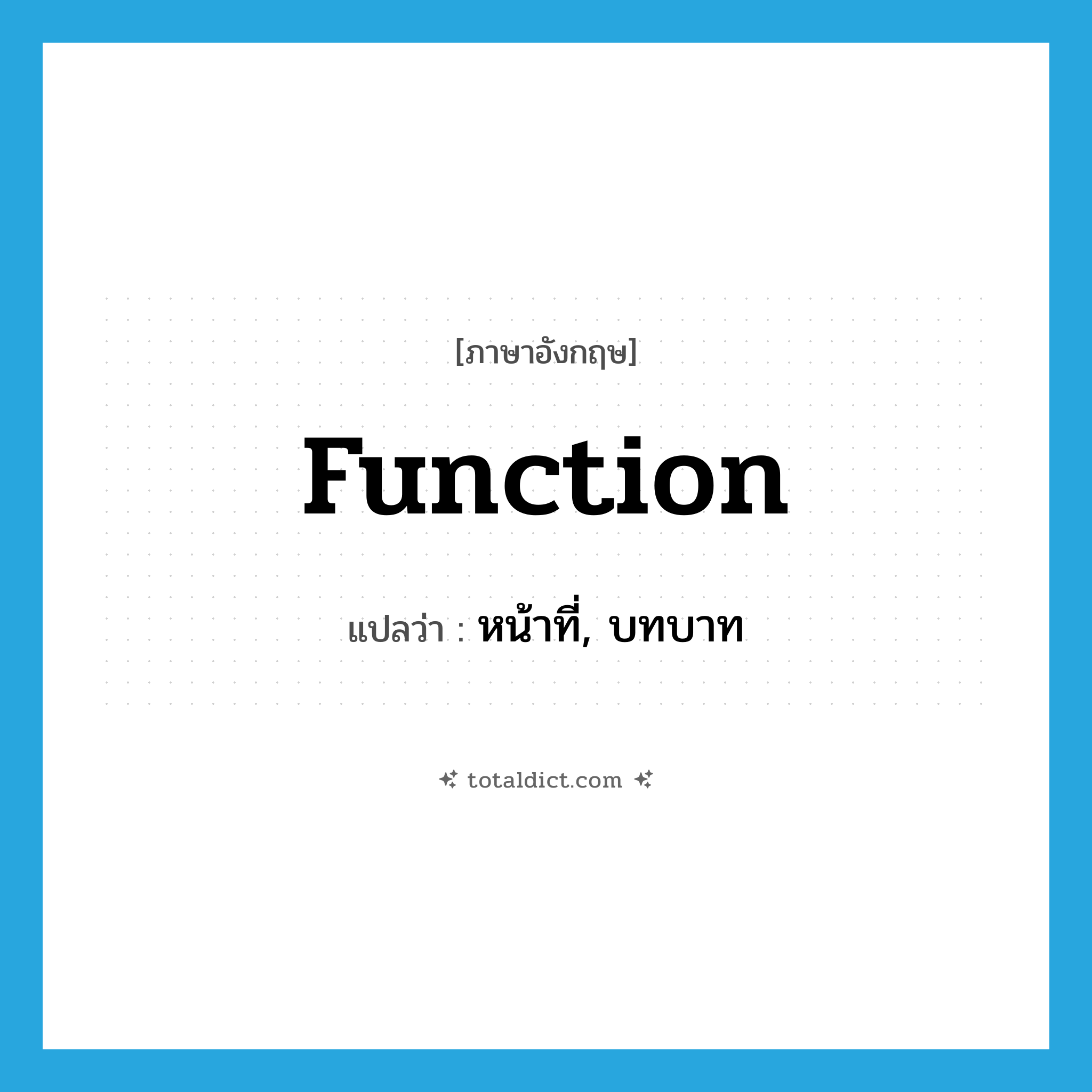 function แปลว่า?, คำศัพท์ภาษาอังกฤษ function แปลว่า หน้าที่, บทบาท ประเภท N หมวด N