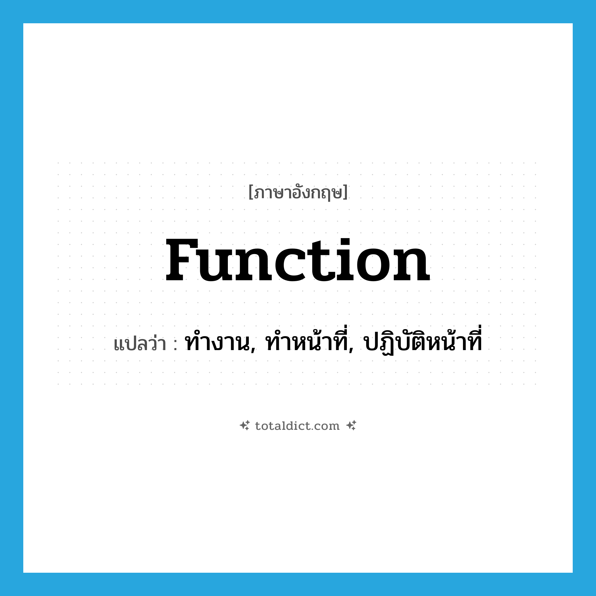 function แปลว่า?, คำศัพท์ภาษาอังกฤษ function แปลว่า ทำงาน, ทำหน้าที่, ปฏิบัติหน้าที่ ประเภท VT หมวด VT