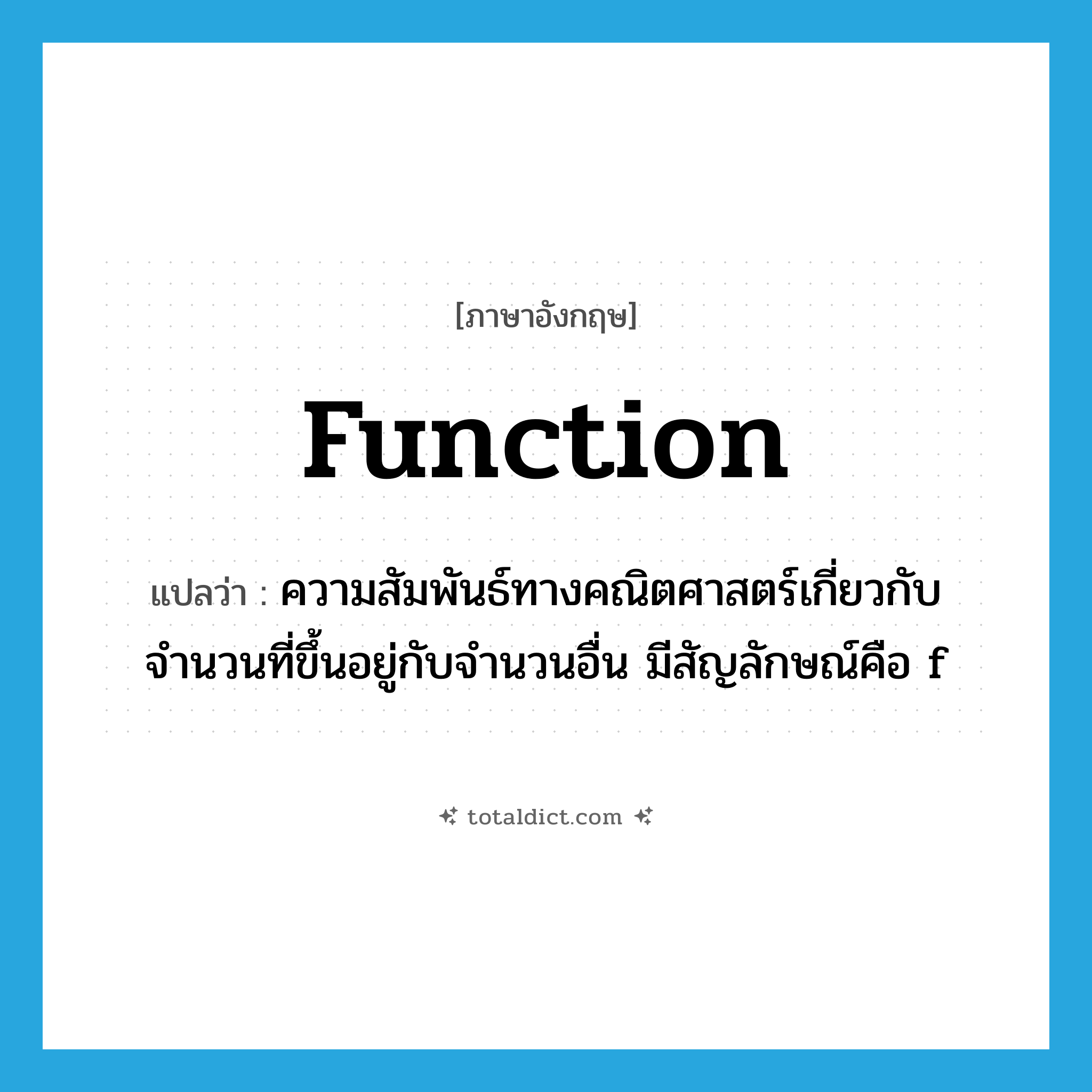 function แปลว่า?, คำศัพท์ภาษาอังกฤษ function แปลว่า ความสัมพันธ์ทางคณิตศาสตร์เกี่ยวกับจำนวนที่ขึ้นอยู่กับจำนวนอื่น มีสัญลักษณ์คือ f ประเภท N หมวด N