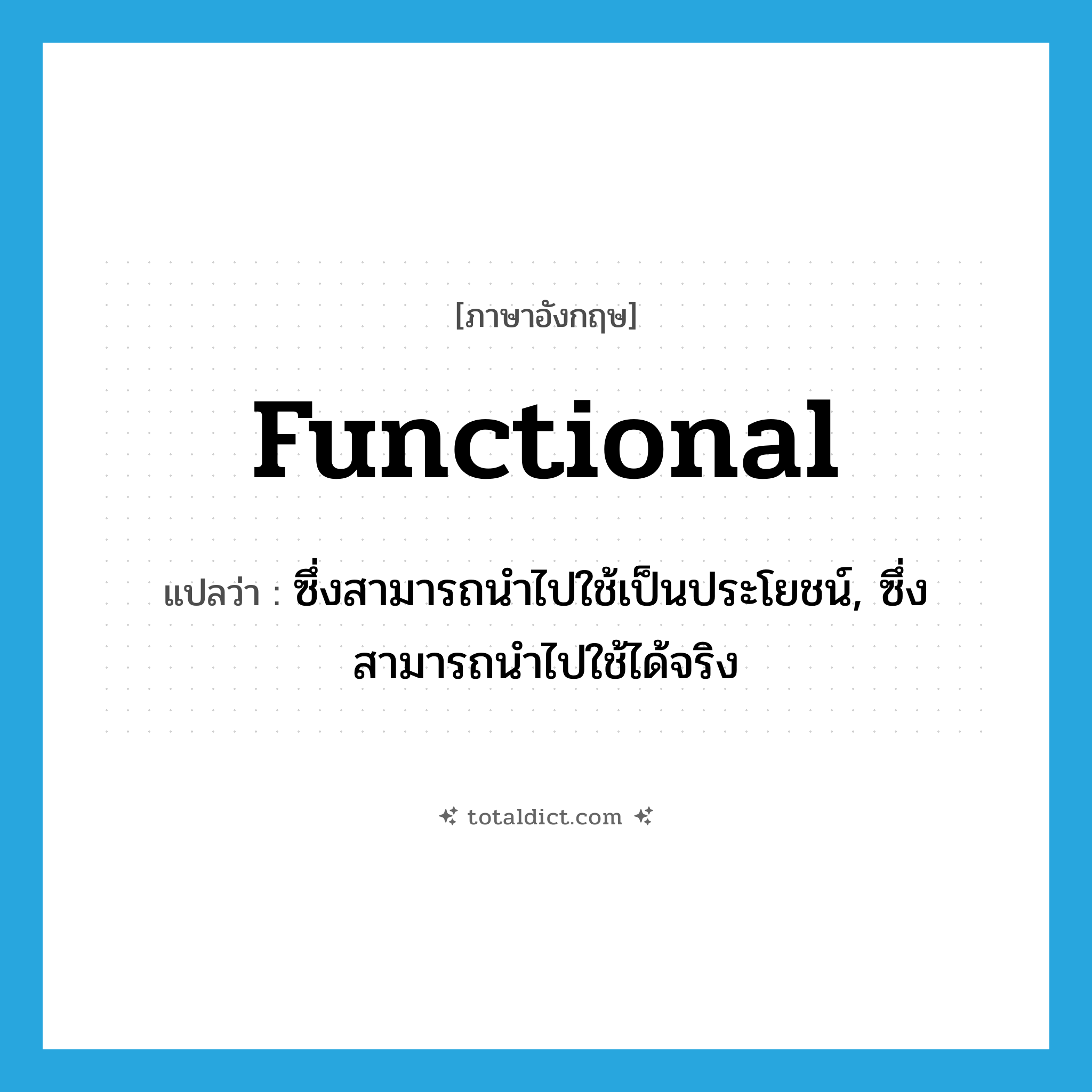 functional แปลว่า?, คำศัพท์ภาษาอังกฤษ functional แปลว่า ซึ่งสามารถนำไปใช้เป็นประโยชน์, ซึ่งสามารถนำไปใช้ได้จริง ประเภท ADJ หมวด ADJ