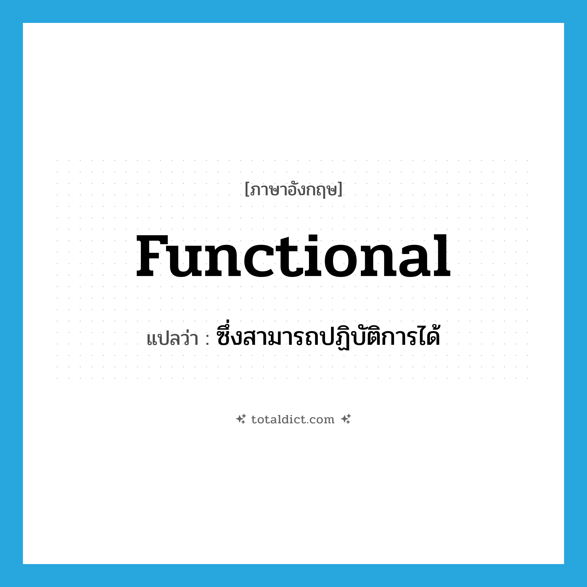 functional แปลว่า?, คำศัพท์ภาษาอังกฤษ functional แปลว่า ซึ่งสามารถปฏิบัติการได้ ประเภท ADJ หมวด ADJ