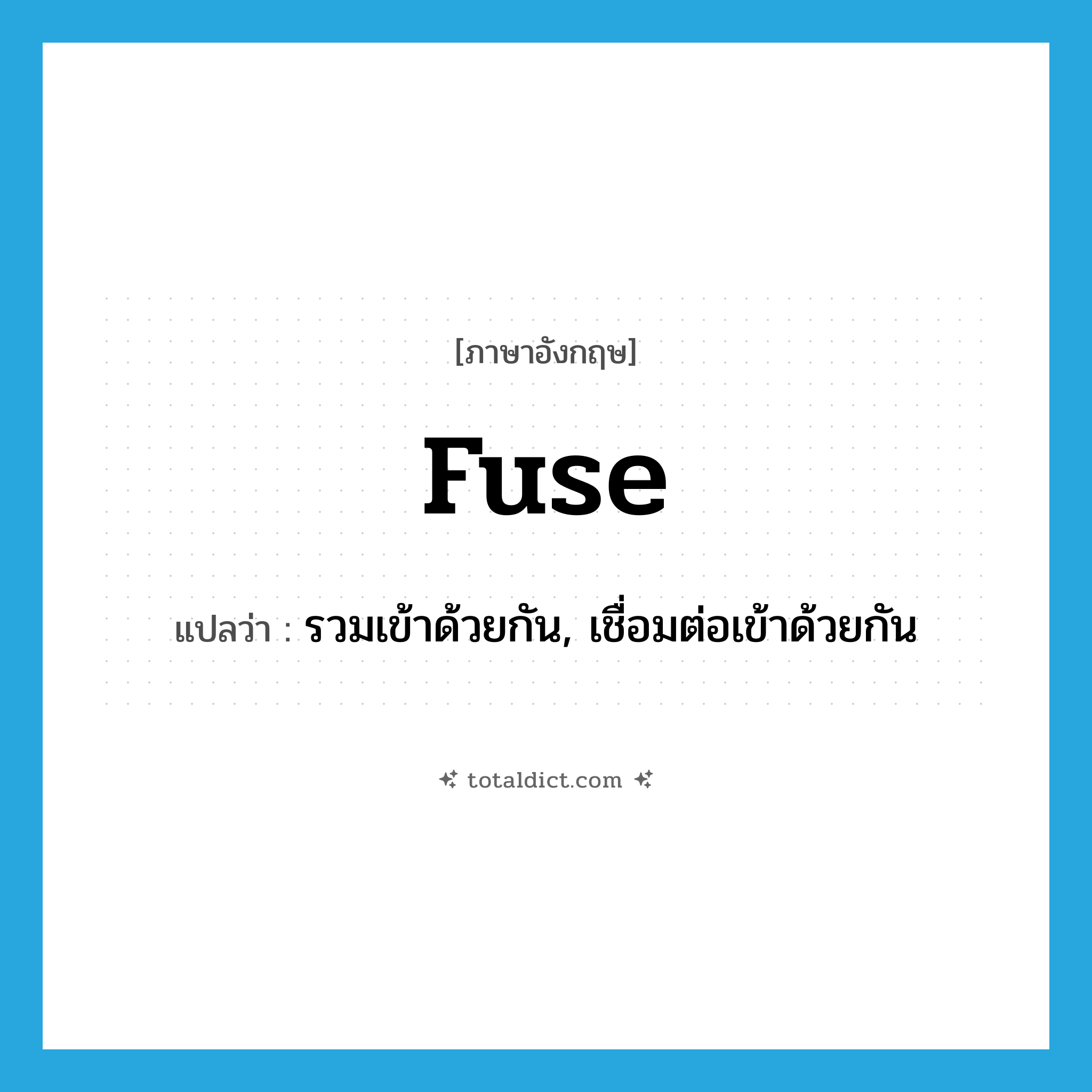 fuse แปลว่า?, คำศัพท์ภาษาอังกฤษ fuse แปลว่า รวมเข้าด้วยกัน, เชื่อมต่อเข้าด้วยกัน ประเภท VI หมวด VI