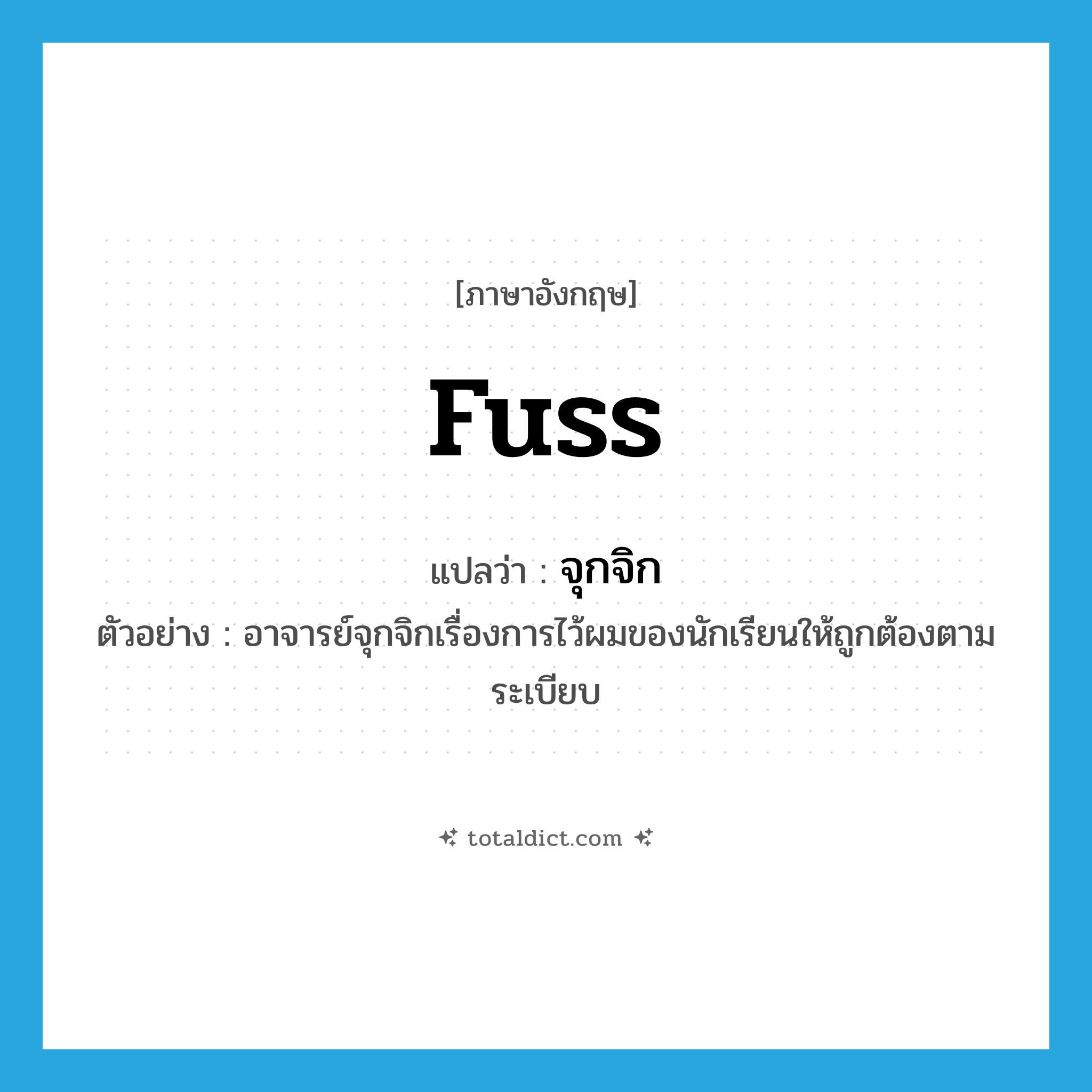 fuss แปลว่า?, คำศัพท์ภาษาอังกฤษ fuss แปลว่า จุกจิก ประเภท V ตัวอย่าง อาจารย์จุกจิกเรื่องการไว้ผมของนักเรียนให้ถูกต้องตามระเบียบ หมวด V