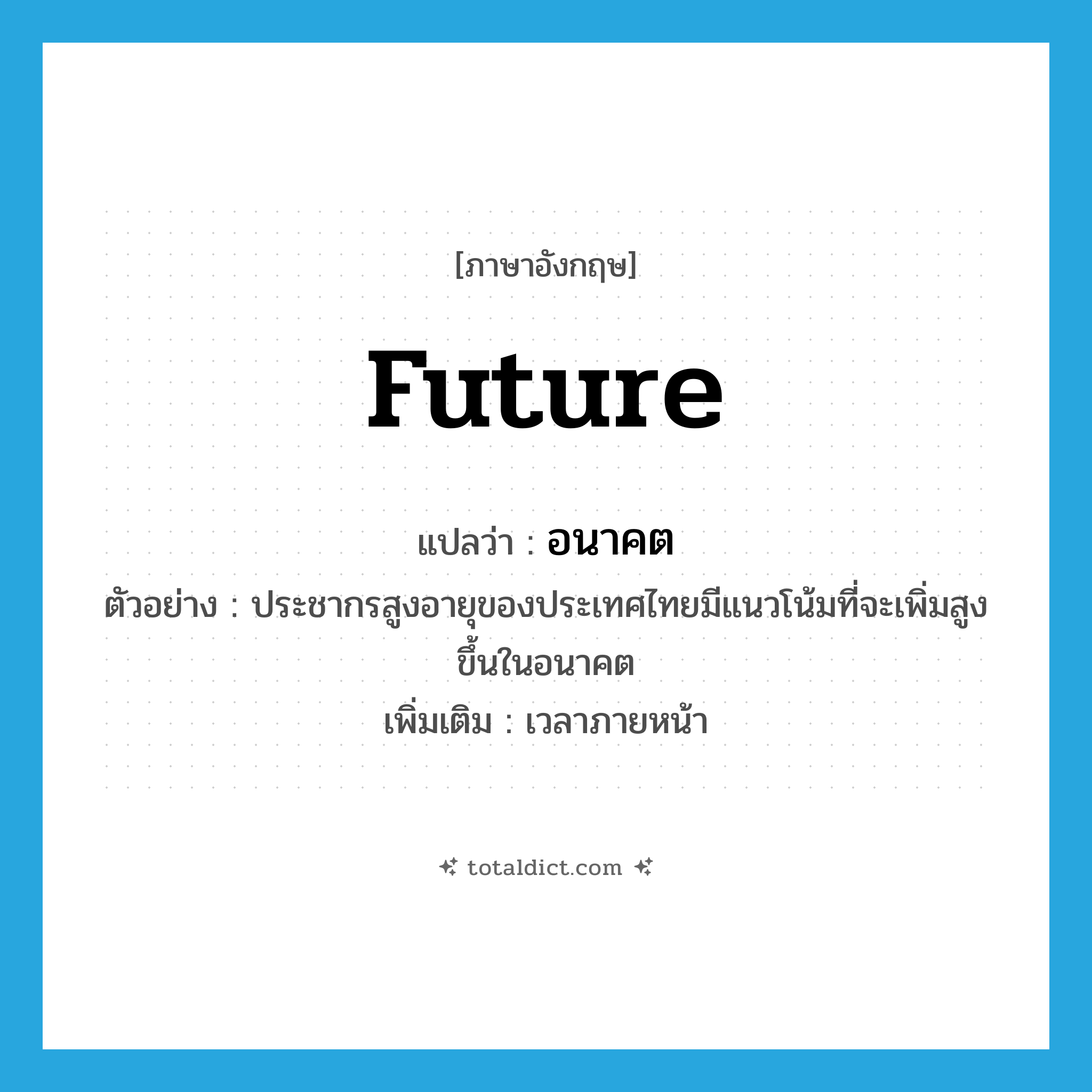 future แปลว่า?, คำศัพท์ภาษาอังกฤษ future แปลว่า อนาคต ประเภท N ตัวอย่าง ประชากรสูงอายุของประเทศไทยมีแนวโน้มที่จะเพิ่มสูงขึ้นในอนาคต เพิ่มเติม เวลาภายหน้า หมวด N