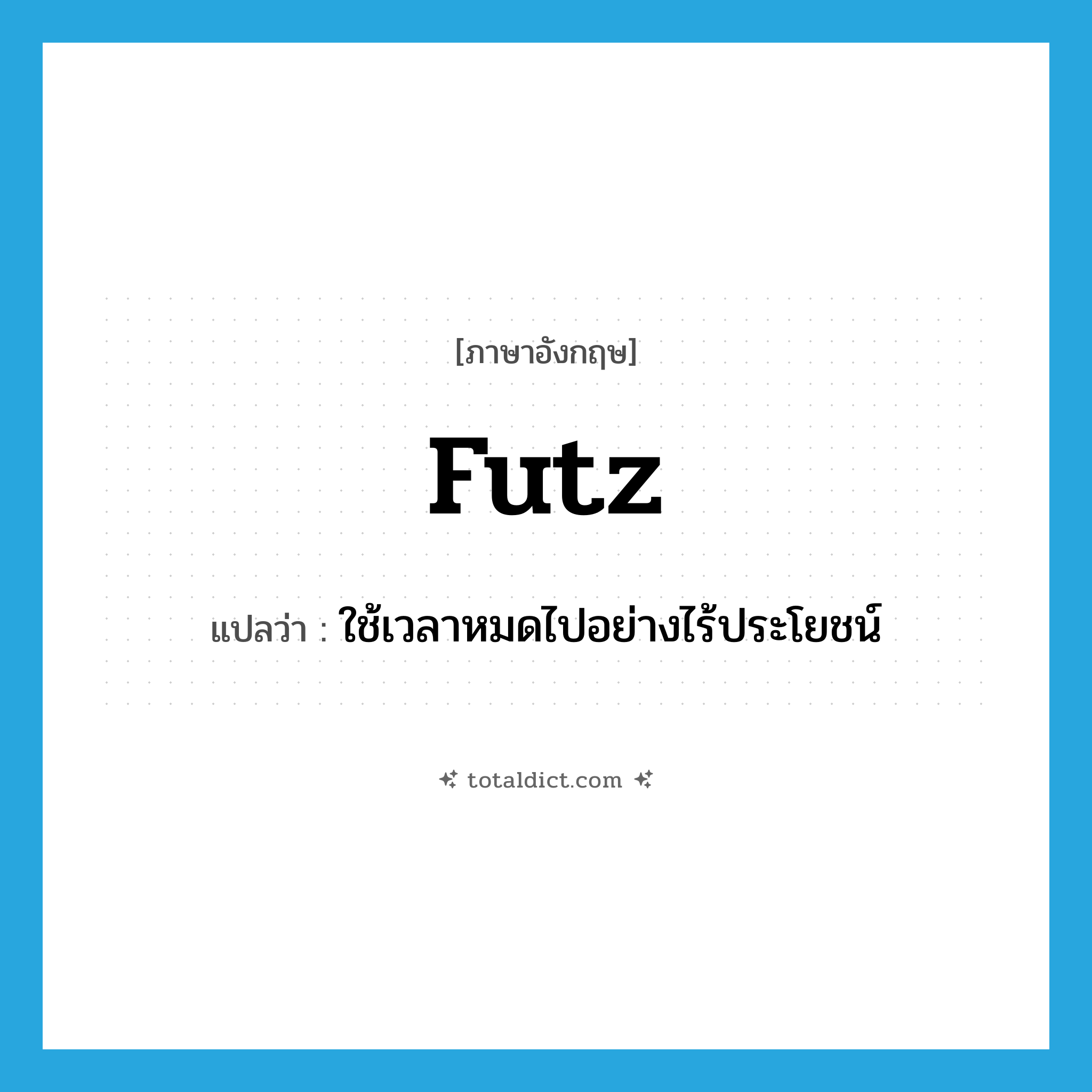 futz แปลว่า?, คำศัพท์ภาษาอังกฤษ futz แปลว่า ใช้เวลาหมดไปอย่างไร้ประโยชน์ ประเภท VI หมวด VI