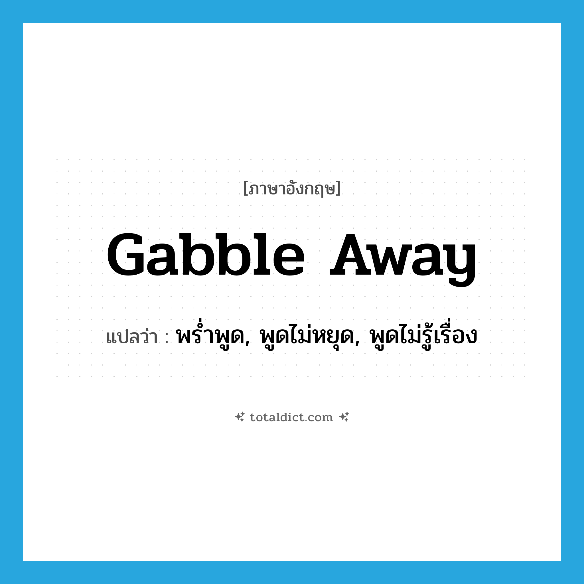 gabble away แปลว่า?, คำศัพท์ภาษาอังกฤษ gabble away แปลว่า พร่ำพูด, พูดไม่หยุด, พูดไม่รู้เรื่อง ประเภท PHRV หมวด PHRV