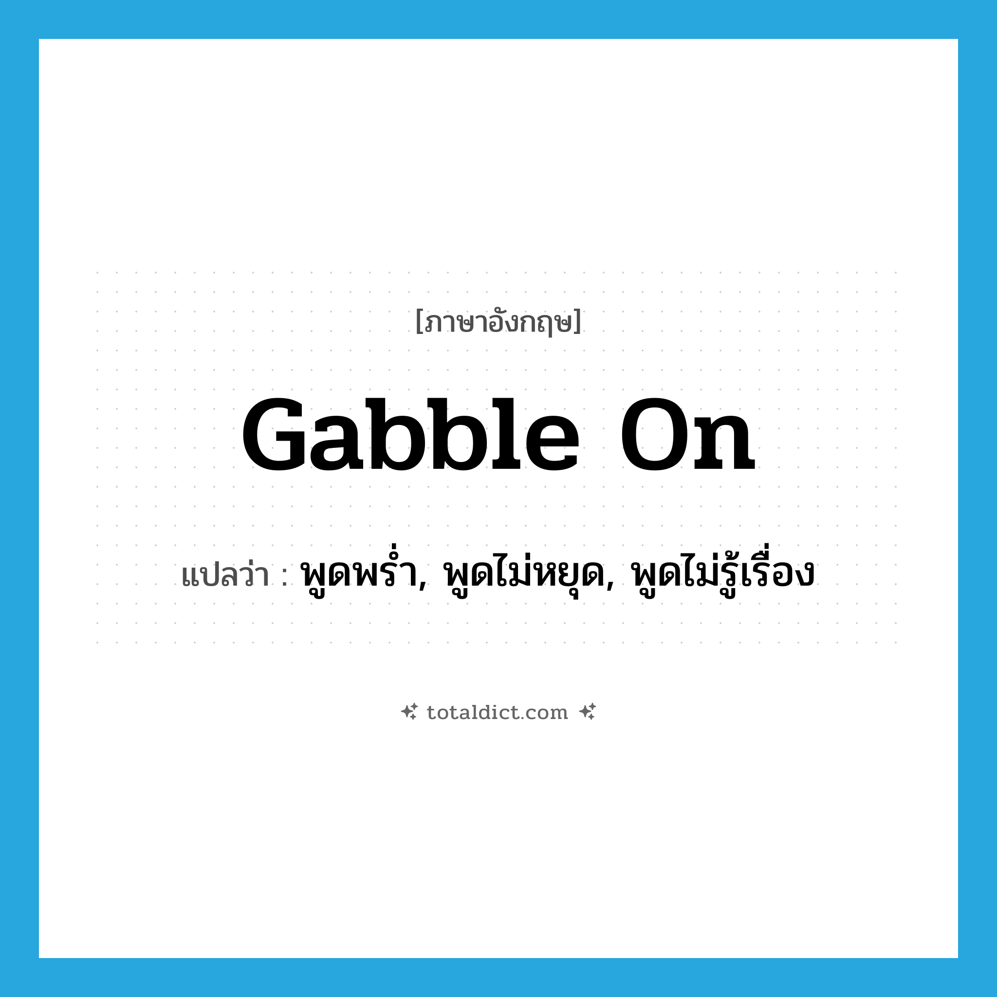 gabble on แปลว่า?, คำศัพท์ภาษาอังกฤษ gabble on แปลว่า พูดพร่ำ, พูดไม่หยุด, พูดไม่รู้เรื่อง ประเภท PHRV หมวด PHRV