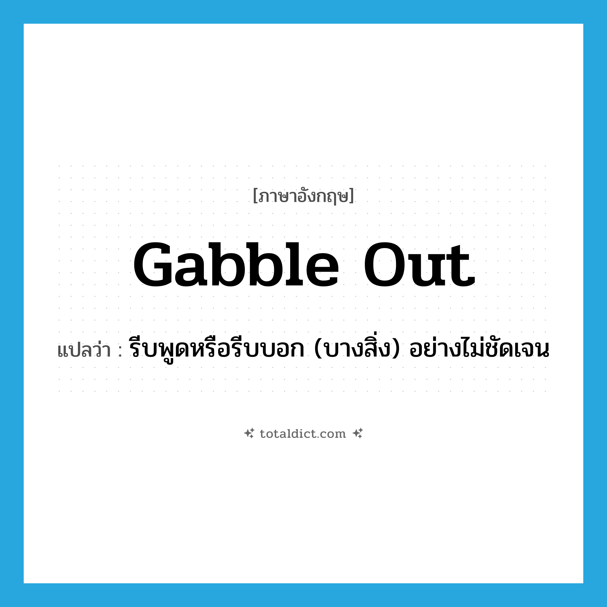 gabble out แปลว่า?, คำศัพท์ภาษาอังกฤษ gabble out แปลว่า รีบพูดหรือรีบบอก (บางสิ่ง) อย่างไม่ชัดเจน ประเภท PHRV หมวด PHRV