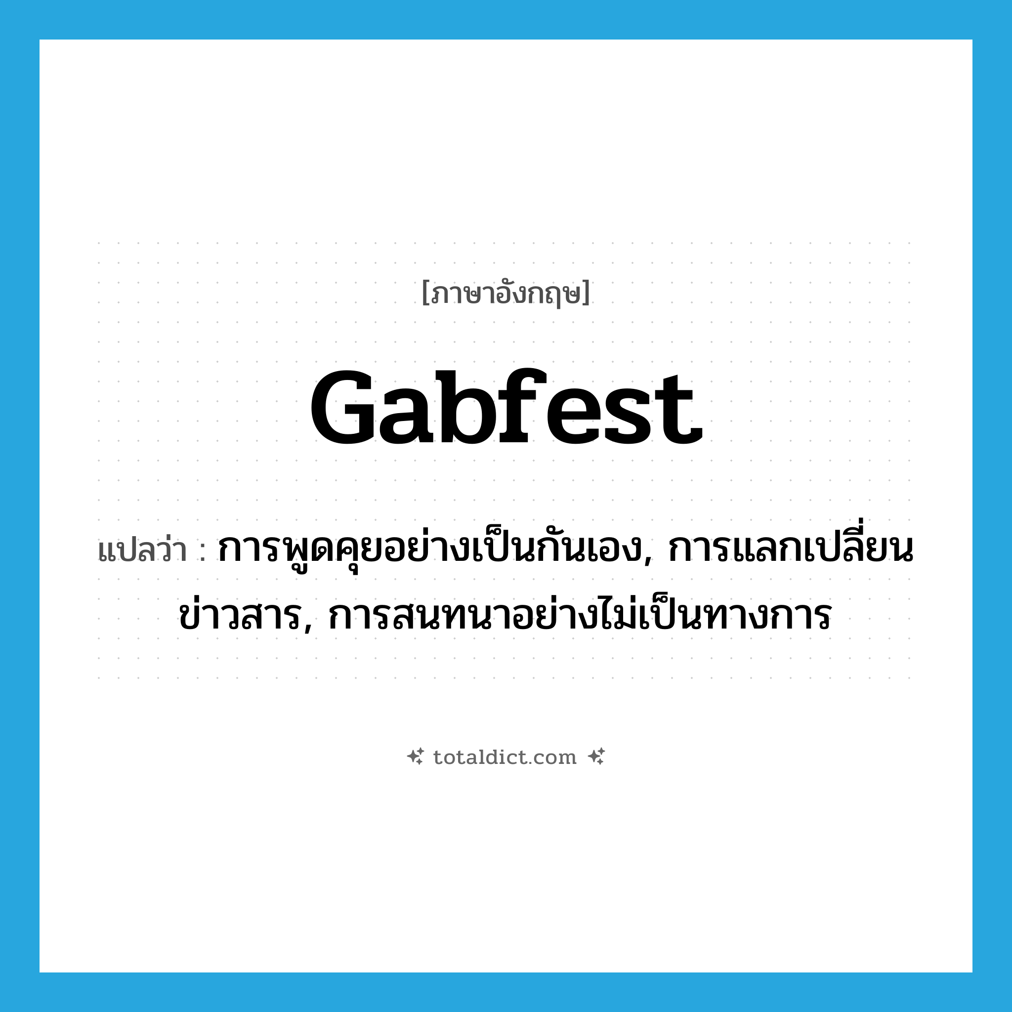 gabfest แปลว่า?, คำศัพท์ภาษาอังกฤษ gabfest แปลว่า การพูดคุยอย่างเป็นกันเอง, การแลกเปลี่ยนข่าวสาร, การสนทนาอย่างไม่เป็นทางการ ประเภท N หมวด N