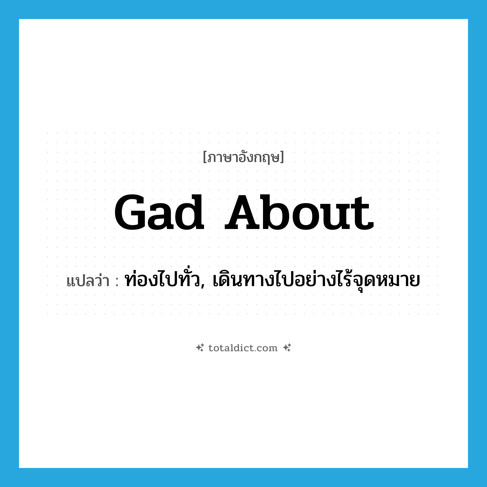 gad about แปลว่า?, คำศัพท์ภาษาอังกฤษ gad about แปลว่า ท่องไปทั่ว, เดินทางไปอย่างไร้จุดหมาย ประเภท PHRV หมวด PHRV