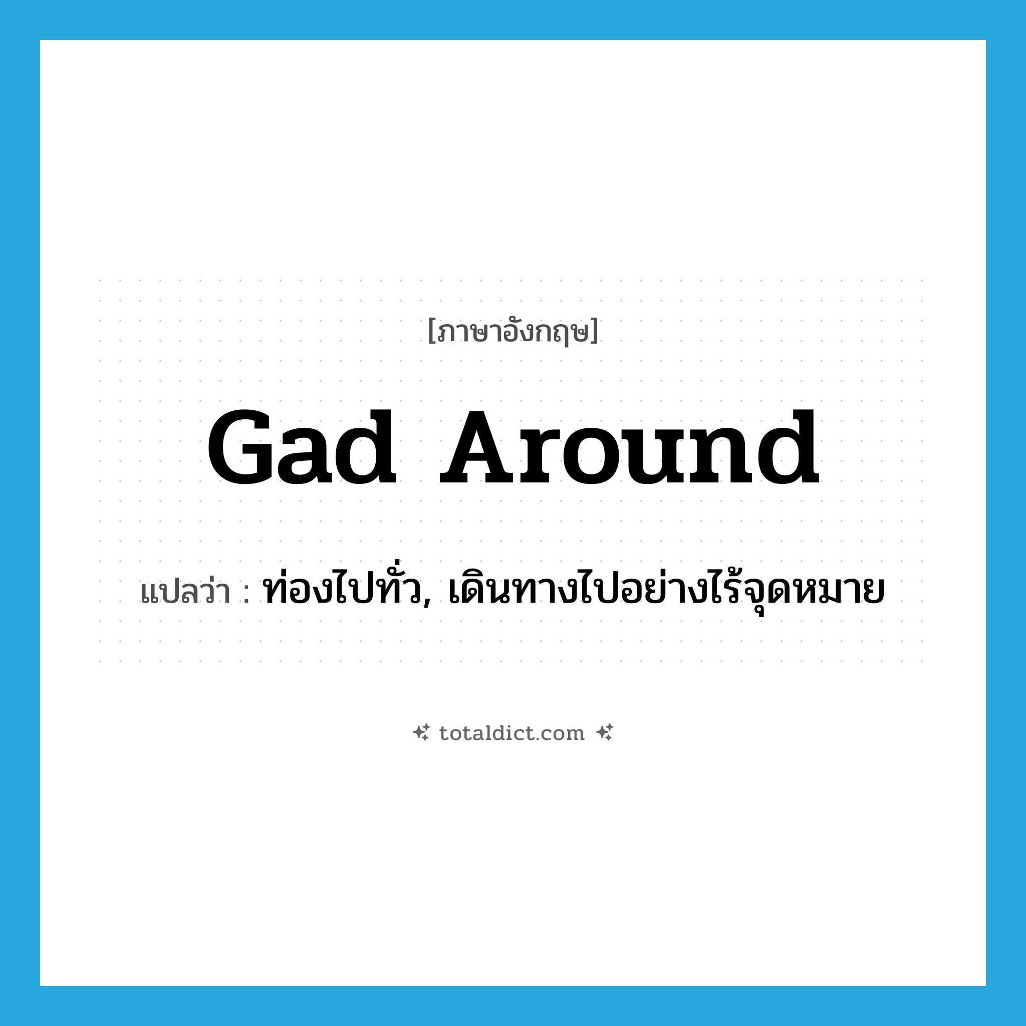 gad around แปลว่า?, คำศัพท์ภาษาอังกฤษ gad around แปลว่า ท่องไปทั่ว, เดินทางไปอย่างไร้จุดหมาย ประเภท PHRV หมวด PHRV