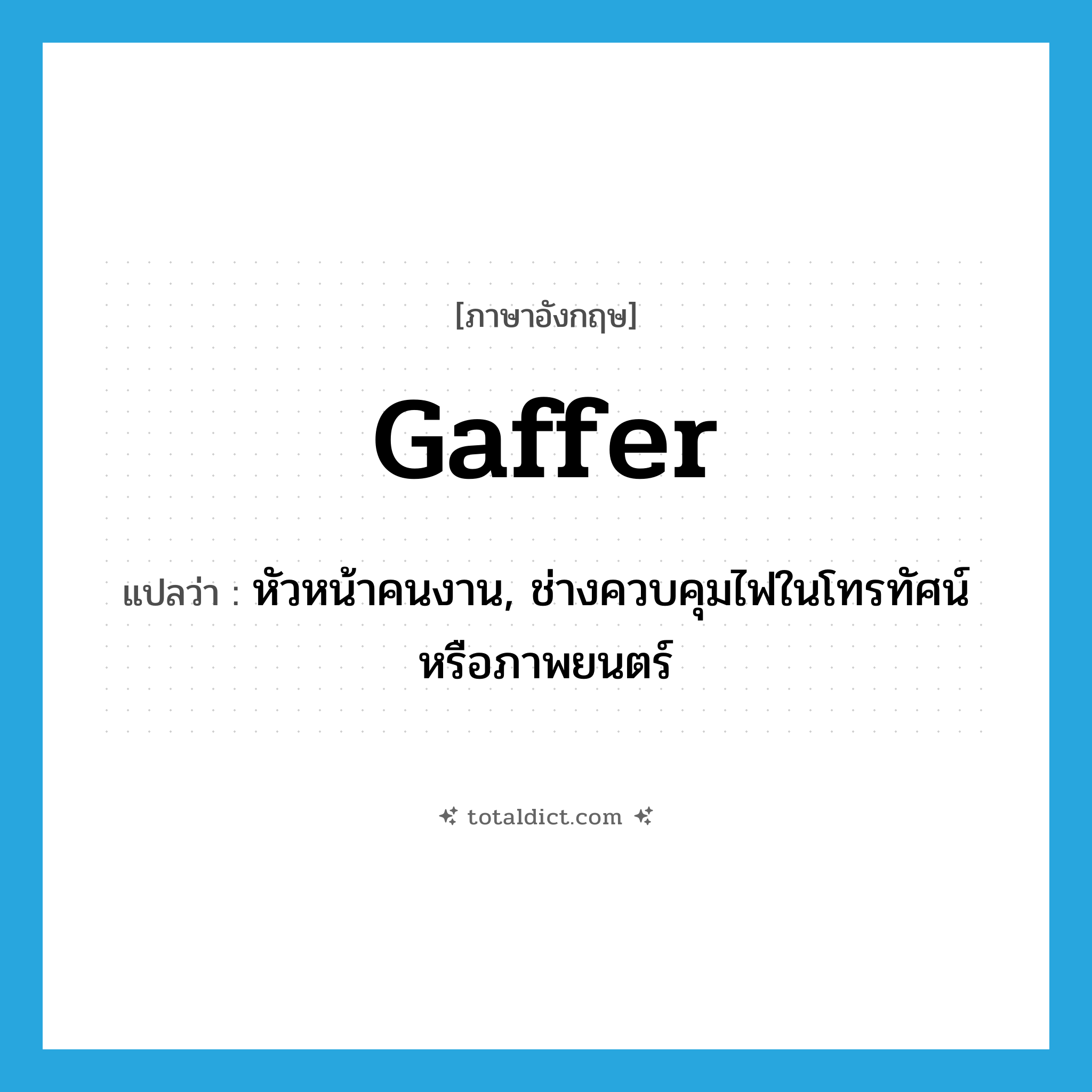 gaffer แปลว่า?, คำศัพท์ภาษาอังกฤษ gaffer แปลว่า หัวหน้าคนงาน, ช่างควบคุมไฟในโทรทัศน์หรือภาพยนตร์ ประเภท N หมวด N