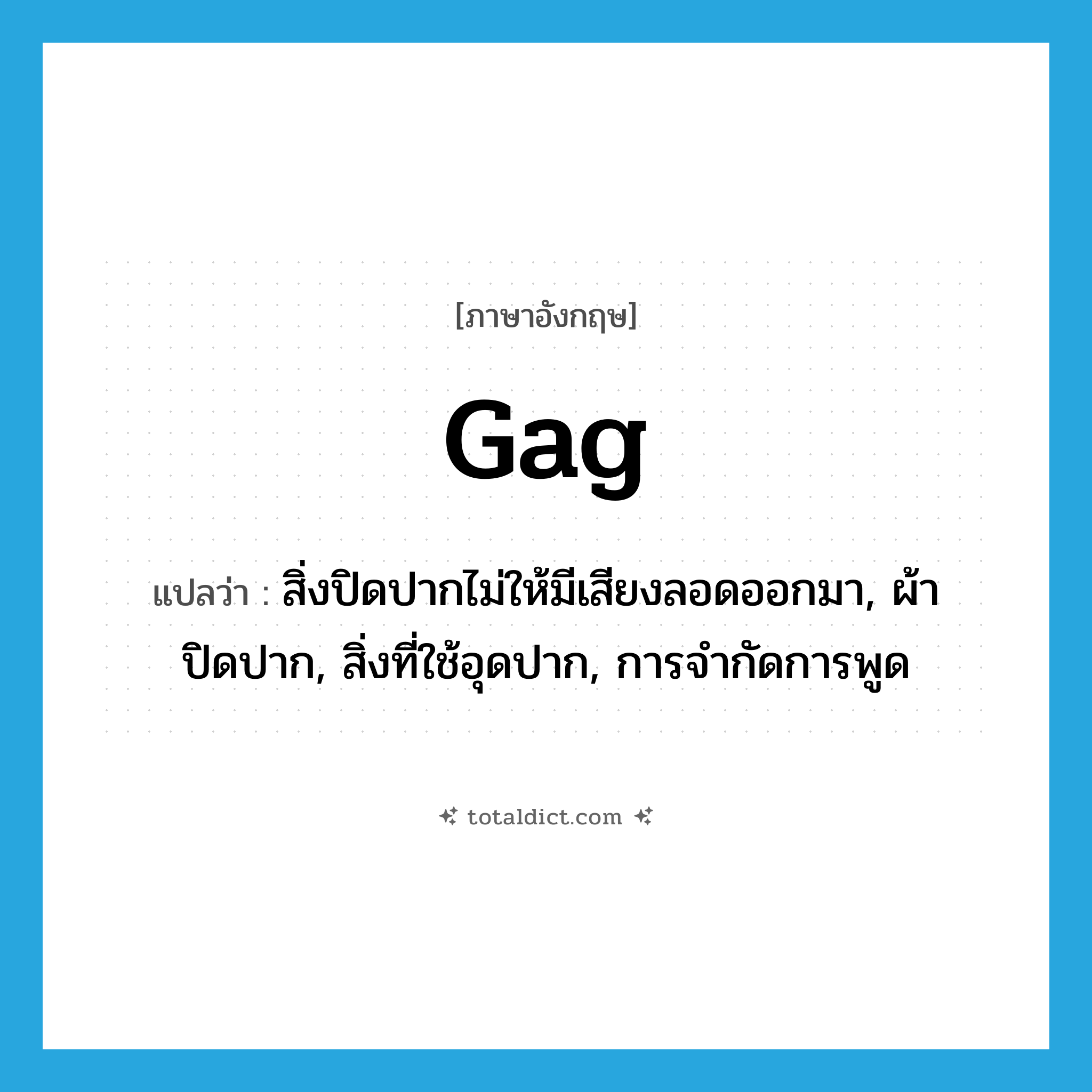 gag แปลว่า?, คำศัพท์ภาษาอังกฤษ gag แปลว่า สิ่งปิดปากไม่ให้มีเสียงลอดออกมา, ผ้าปิดปาก, สิ่งที่ใช้อุดปาก, การจำกัดการพูด ประเภท N หมวด N