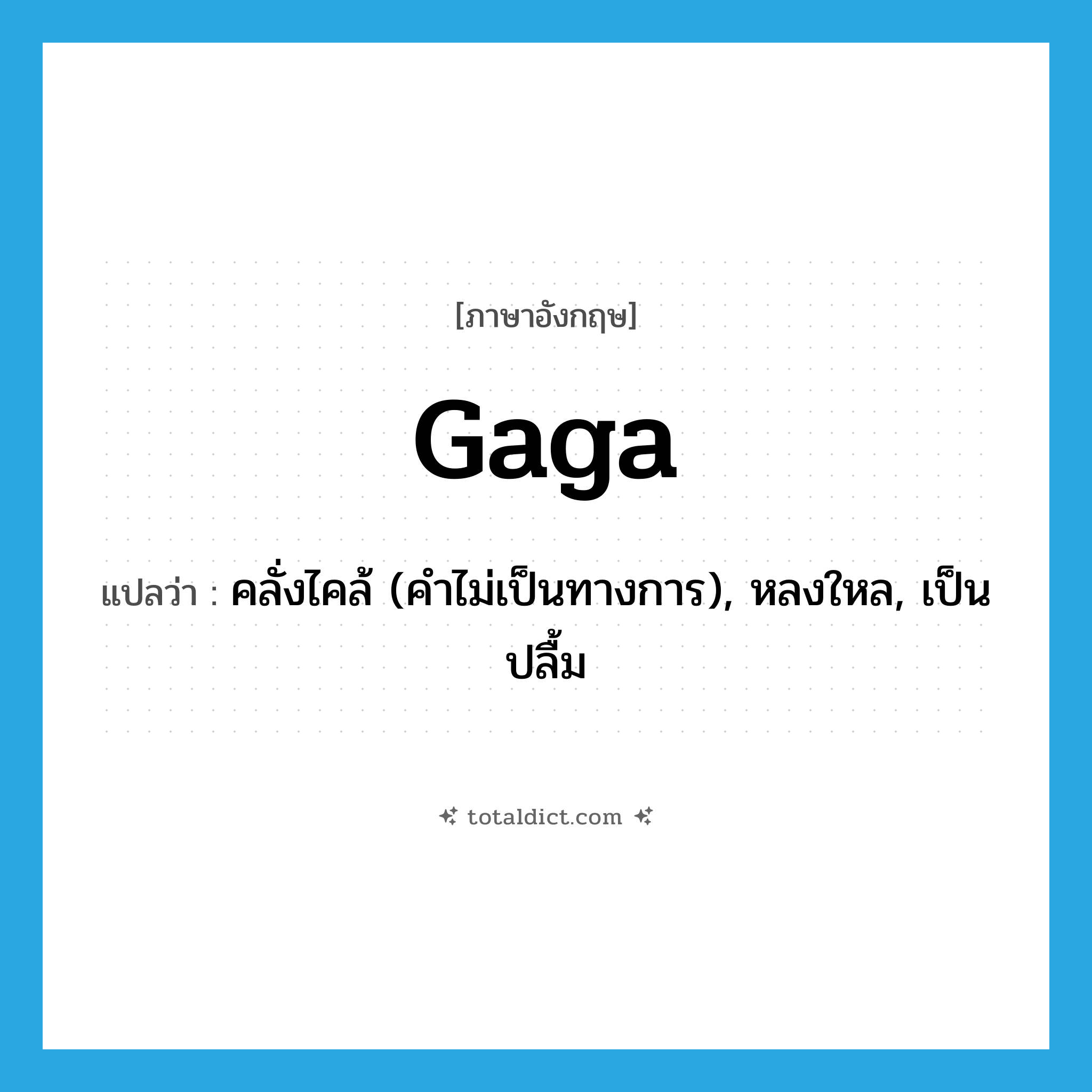 gaga แปลว่า?, คำศัพท์ภาษาอังกฤษ gaga แปลว่า คลั่งไคล้ (คำไม่เป็นทางการ), หลงใหล, เป็นปลื้ม ประเภท ADJ หมวด ADJ