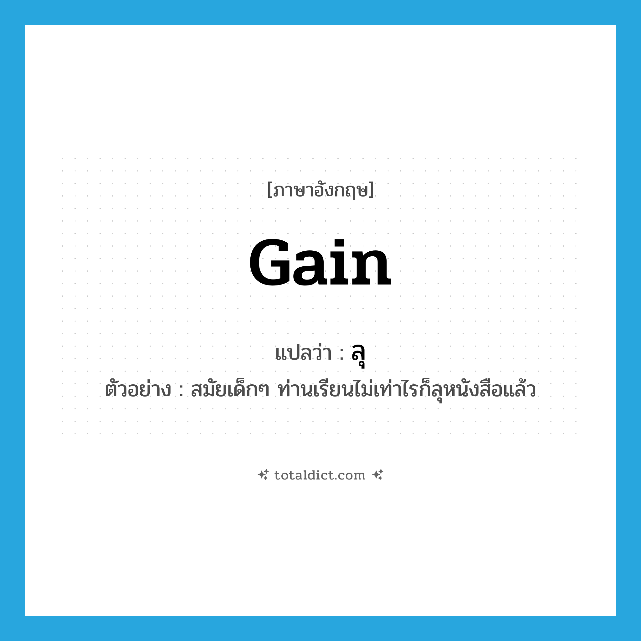 gain แปลว่า?, คำศัพท์ภาษาอังกฤษ gain แปลว่า ลุ ประเภท V ตัวอย่าง สมัยเด็กๆ ท่านเรียนไม่เท่าไรก็ลุหนังสือแล้ว หมวด V