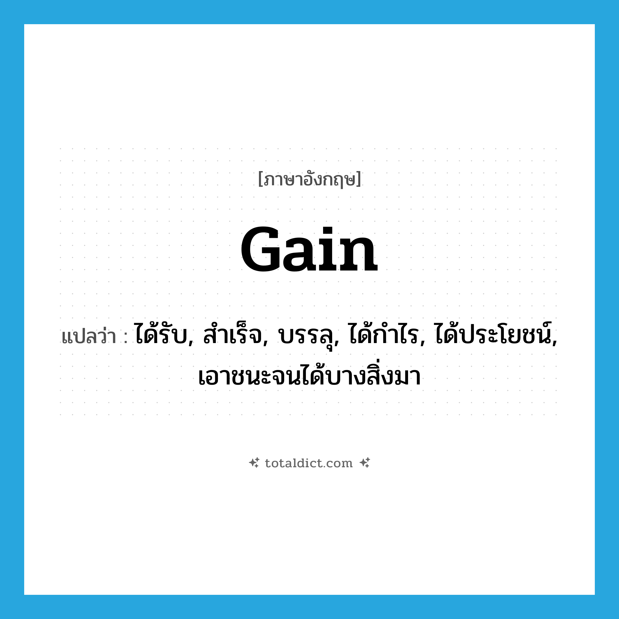 gain แปลว่า?, คำศัพท์ภาษาอังกฤษ gain แปลว่า ได้รับ, สำเร็จ, บรรลุ, ได้กำไร, ได้ประโยชน์, เอาชนะจนได้บางสิ่งมา ประเภท VT หมวด VT