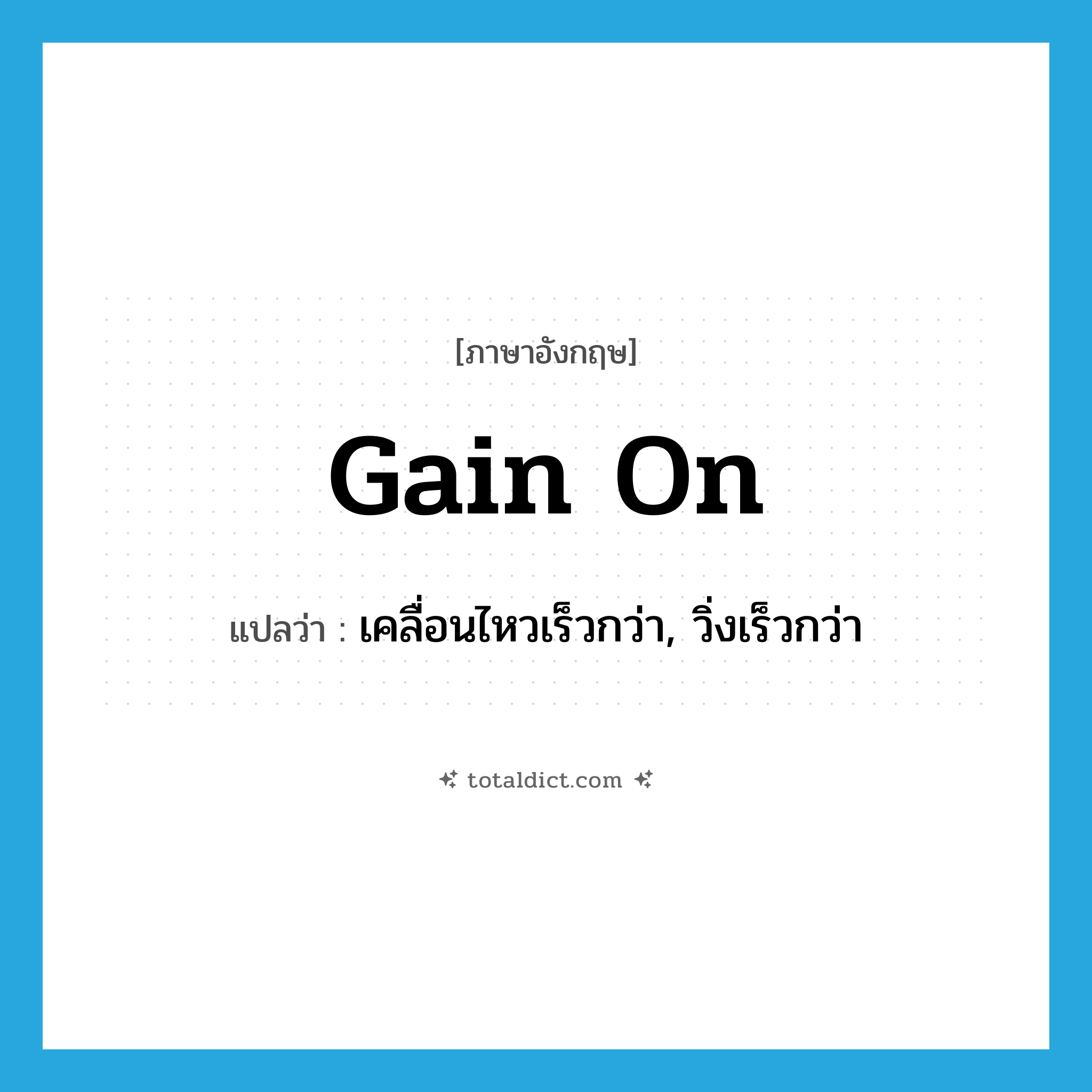 gain on แปลว่า?, คำศัพท์ภาษาอังกฤษ gain on แปลว่า เคลื่อนไหวเร็วกว่า, วิ่งเร็วกว่า ประเภท PHRV หมวด PHRV