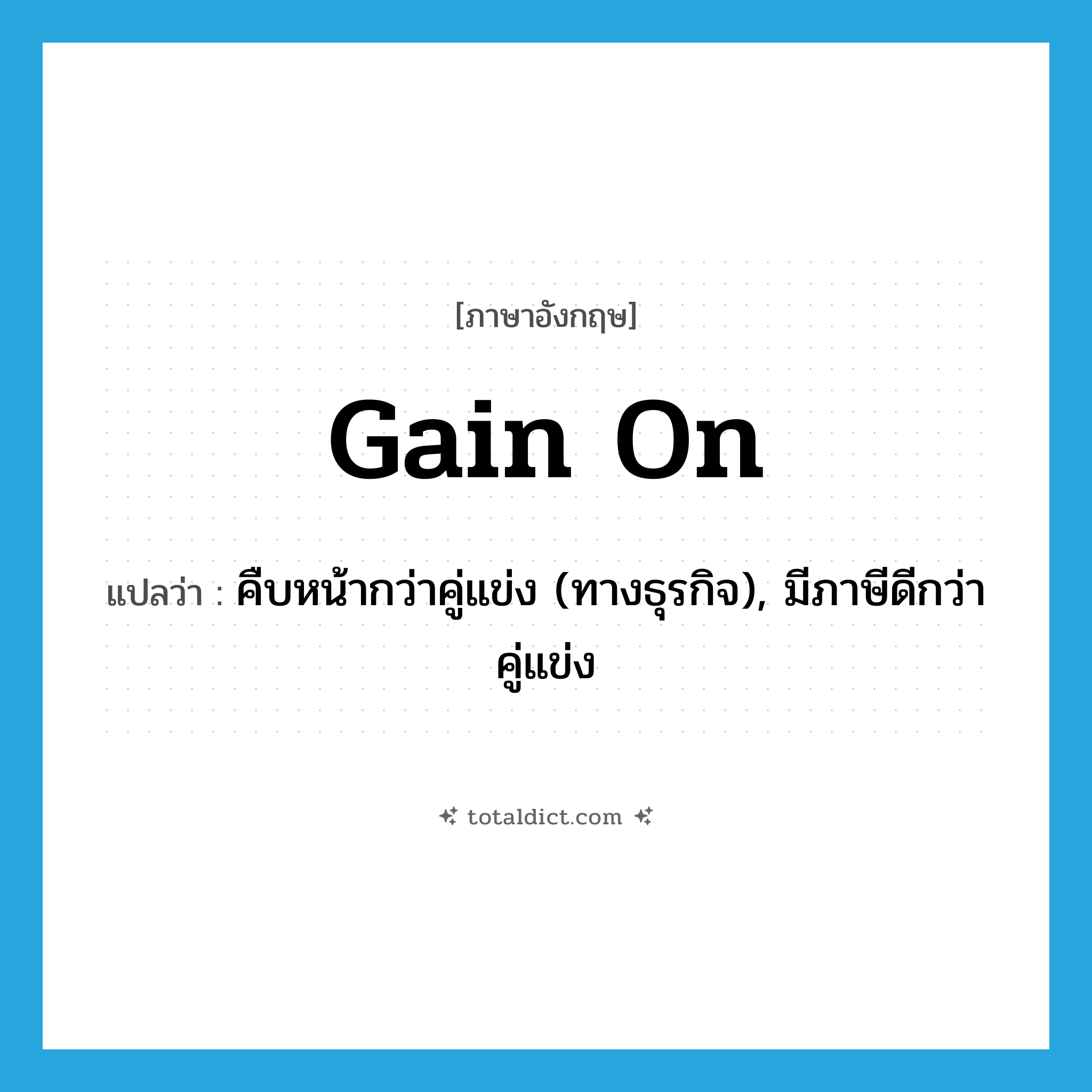 gain on แปลว่า?, คำศัพท์ภาษาอังกฤษ gain on แปลว่า คืบหน้ากว่าคู่แข่ง (ทางธุรกิจ), มีภาษีดีกว่าคู่แข่ง ประเภท PHRV หมวด PHRV