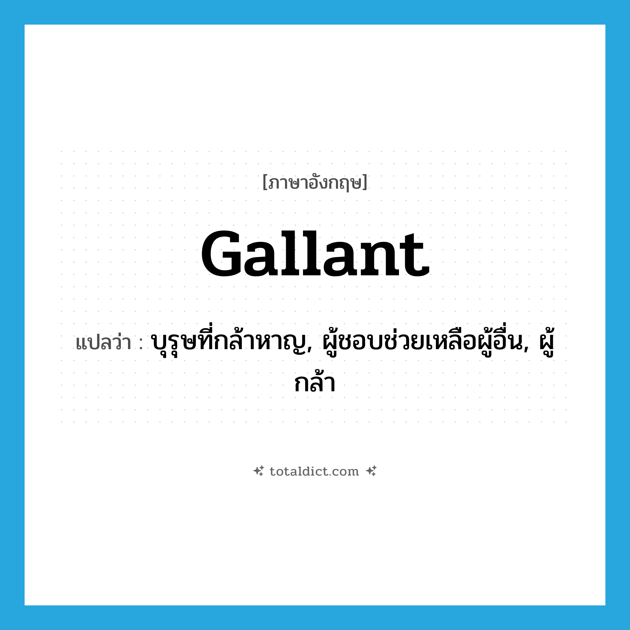 gallant แปลว่า?, คำศัพท์ภาษาอังกฤษ gallant แปลว่า บุรุษที่กล้าหาญ, ผู้ชอบช่วยเหลือผู้อื่น, ผู้กล้า ประเภท N หมวด N