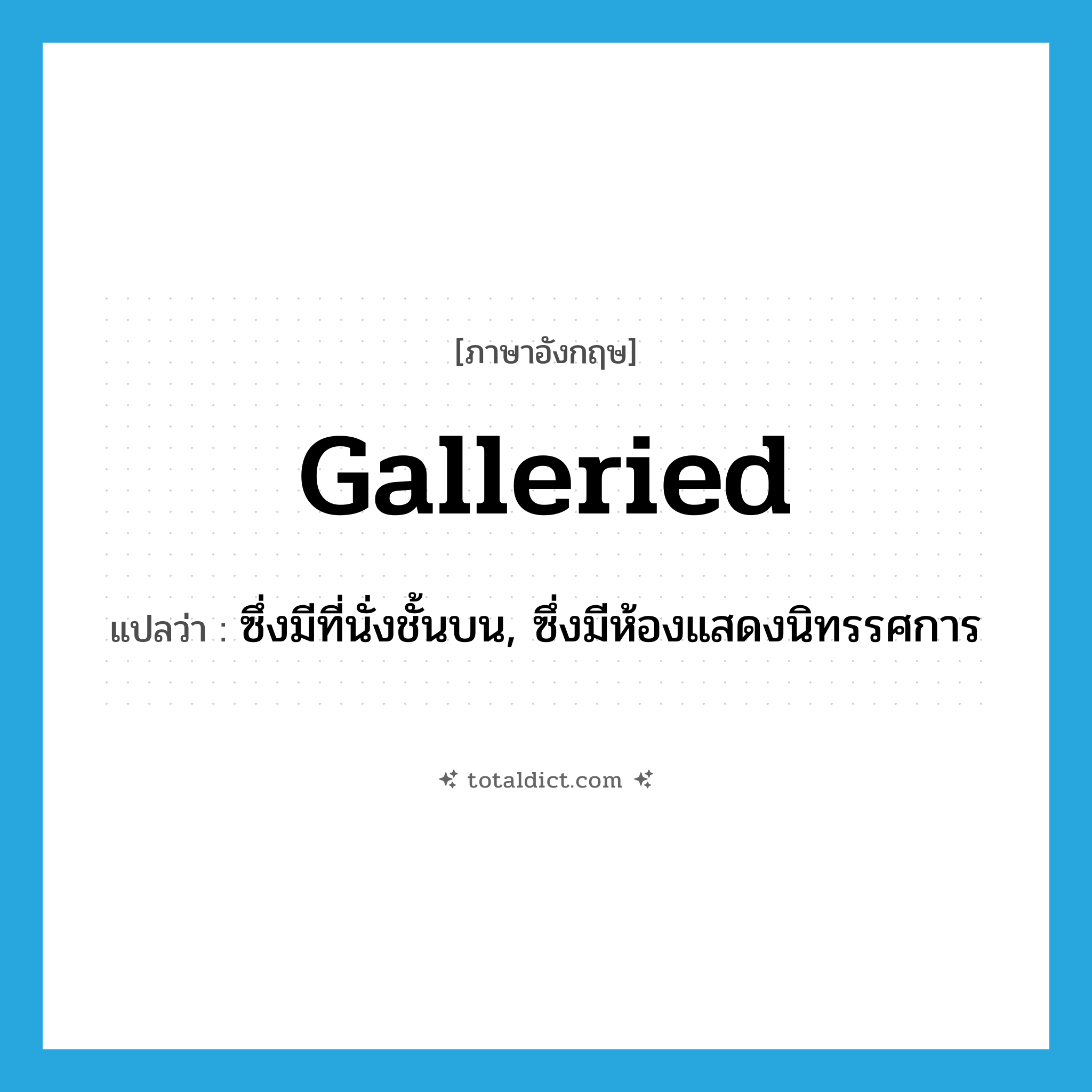 galleried แปลว่า?, คำศัพท์ภาษาอังกฤษ galleried แปลว่า ซึ่งมีที่นั่งชั้นบน, ซึ่งมีห้องแสดงนิทรรศการ ประเภท ADJ หมวด ADJ