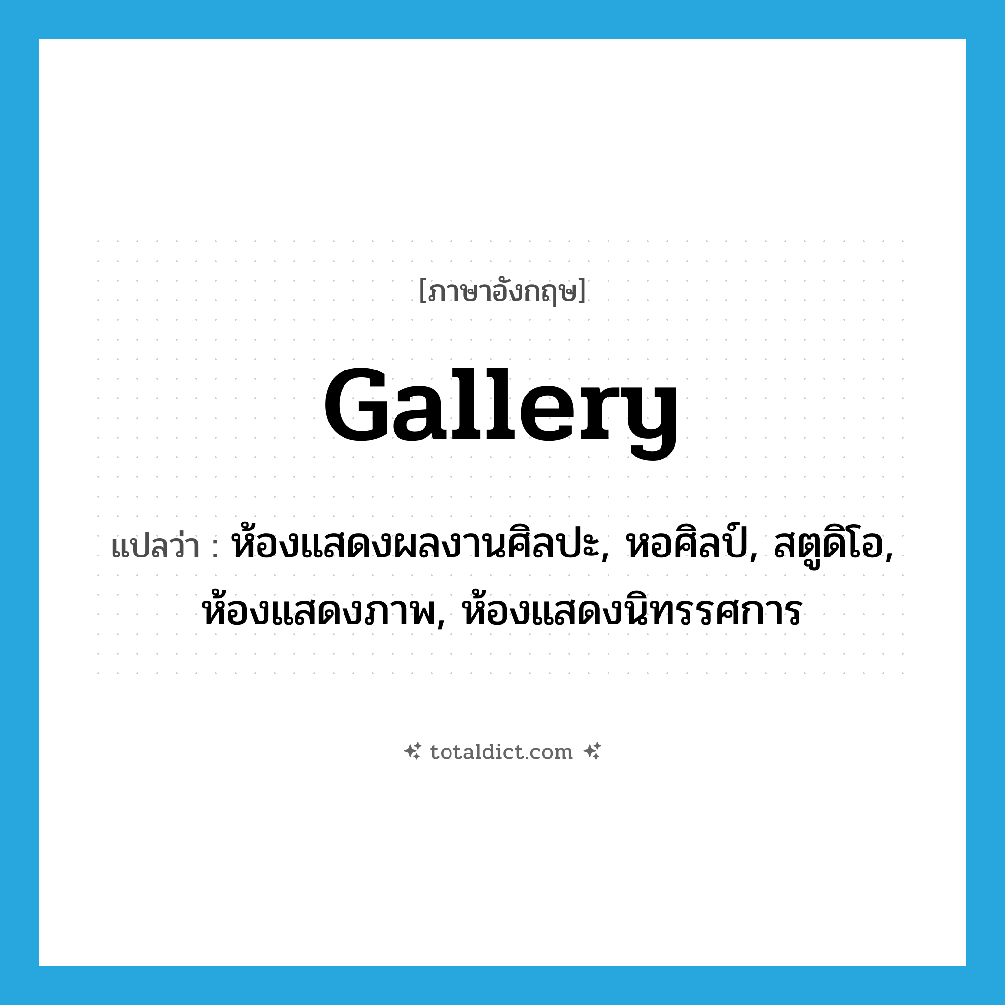 gallery แปลว่า?, คำศัพท์ภาษาอังกฤษ gallery แปลว่า ห้องแสดงผลงานศิลปะ, หอศิลป์, สตูดิโอ, ห้องแสดงภาพ, ห้องแสดงนิทรรศการ ประเภท N หมวด N