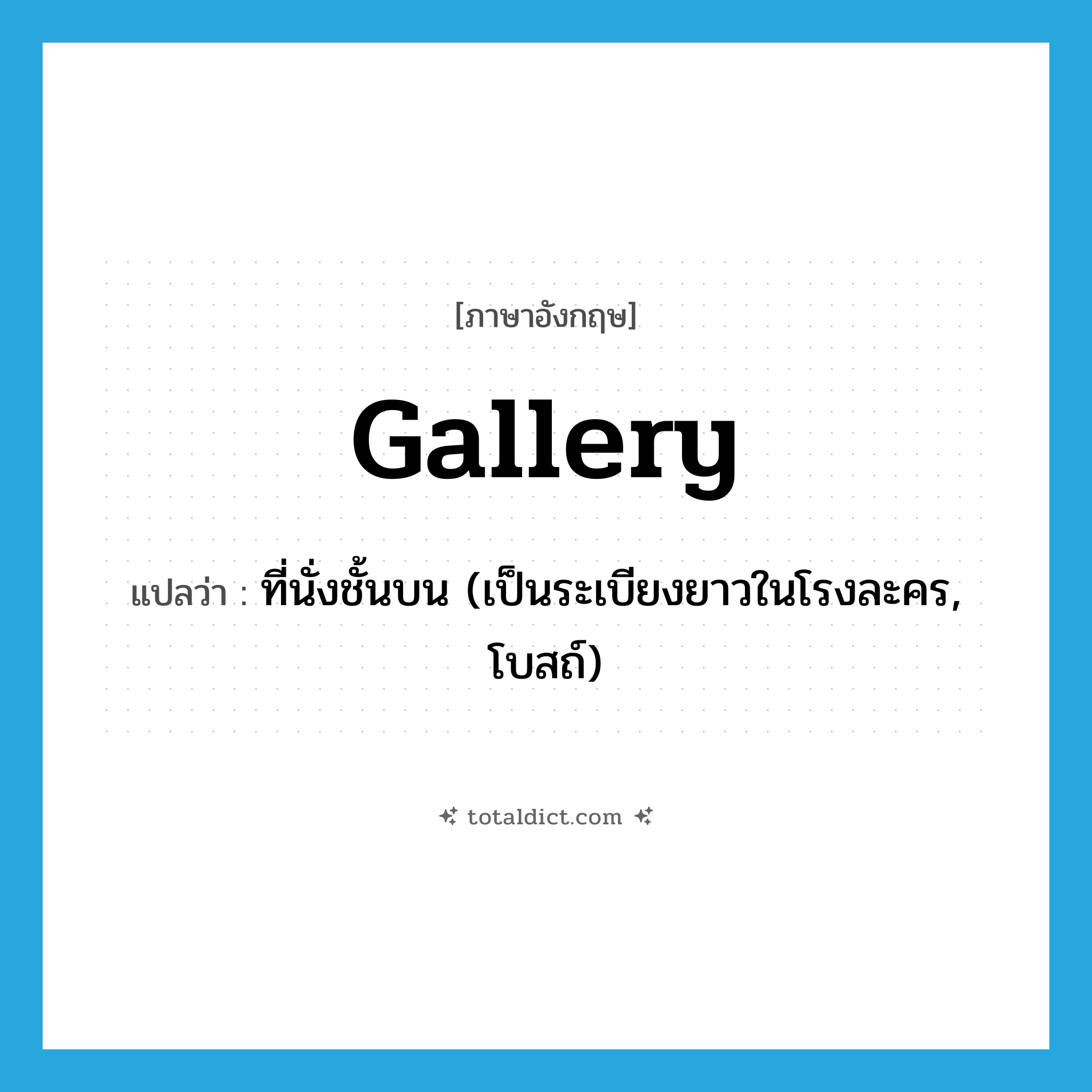 gallery แปลว่า?, คำศัพท์ภาษาอังกฤษ gallery แปลว่า ที่นั่งชั้นบน (เป็นระเบียงยาวในโรงละคร, โบสถ์) ประเภท N หมวด N