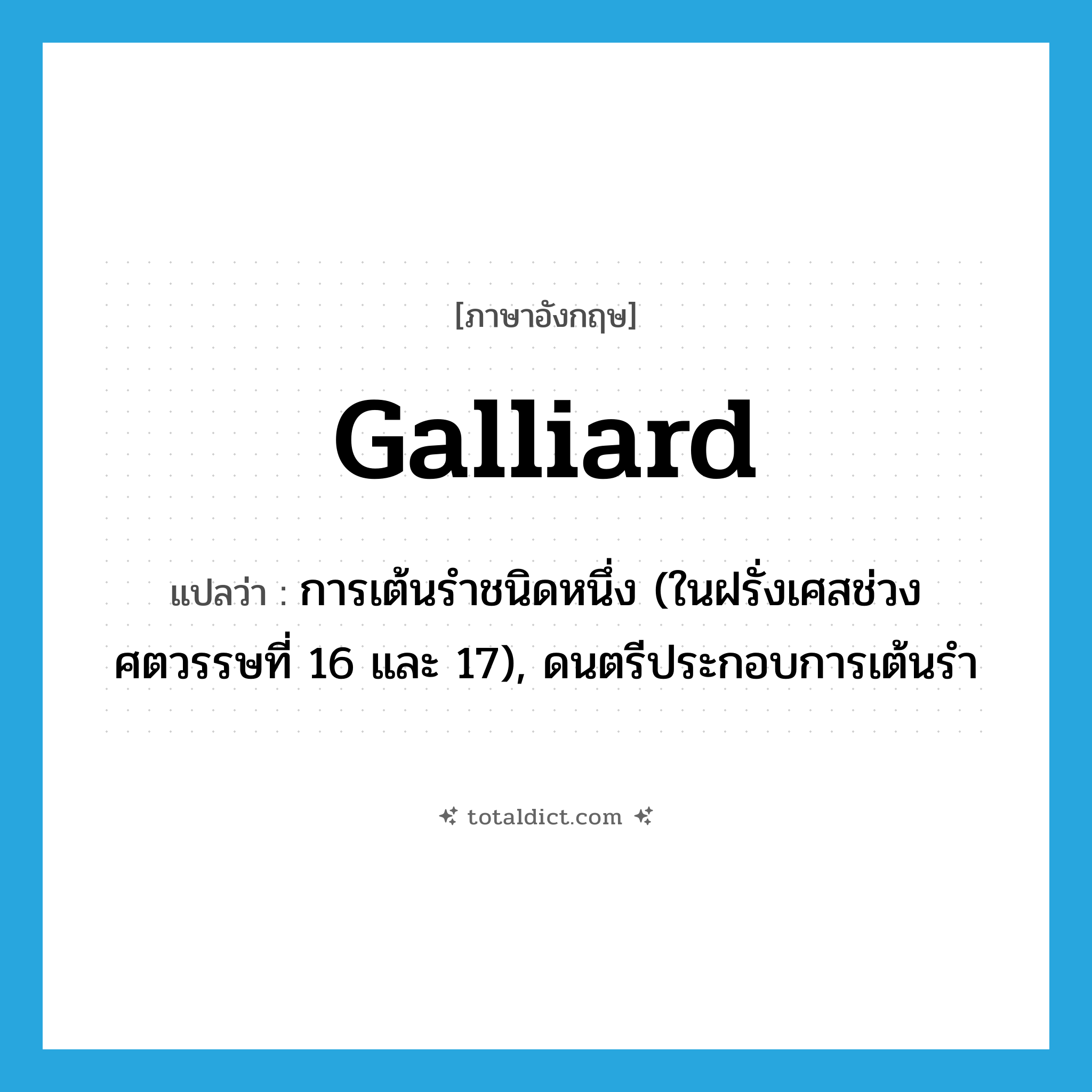 galliard แปลว่า?, คำศัพท์ภาษาอังกฤษ galliard แปลว่า การเต้นรำชนิดหนึ่ง (ในฝรั่งเศสช่วงศตวรรษที่ 16 และ 17), ดนตรีประกอบการเต้นรำ ประเภท N หมวด N